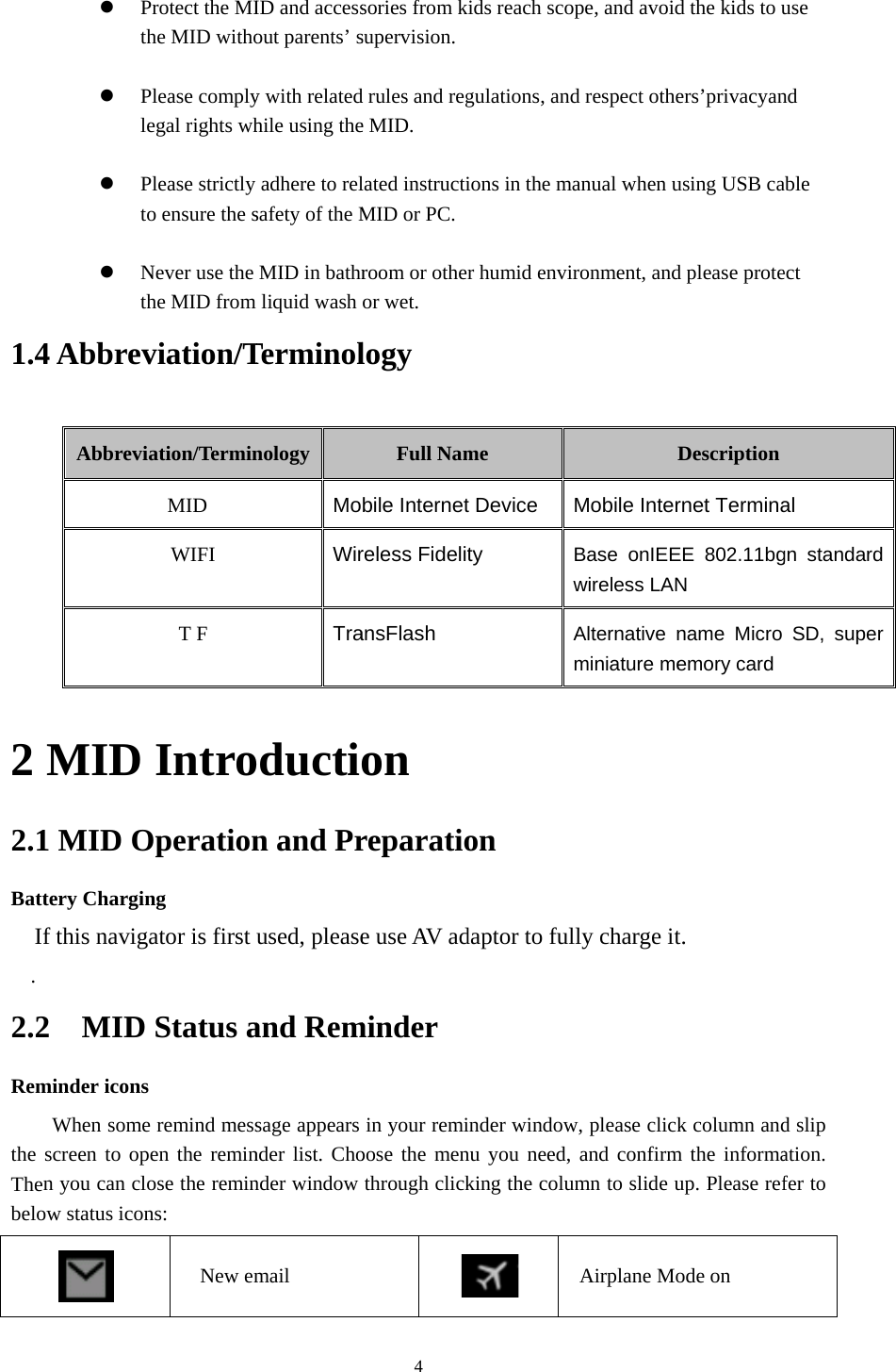     1.4 2 2.1BattIf. 2.2Remthe Thenbelo Pth Ple Pto  Nth4 AbbrevAbbreviaMID 1 MID Otery Charginf this naviga2 MID minder icons When some screen to open you can cloow status icon Protect the MIhe MID withoPlease complyegal rights whPlease strictly o ensure the sNever use the he MID from viation/Tation/TerminMID WIFI T F IntroOperationng ator is first Status a remind messen the reminose the reminns: New emID and accessout parents’ sy with relatedhile using theadhere to relsafety of the MMID in bathrliquid wash Terminolnology MoWirTraoductin and Prused, pleaseand Remsage appears nder list. Chonder window mail 4sories from ksupervision.d rules and rege MID. lated instructiMID or PC.room or otheor wet. logy Full Nambile Internetreless FideliansFlash on reparatioe use AV adminder in your remioose the menthrough clickkids reach scogulations, andions in the mar humid envime t Device ty on daptor to fulinder windownu you need, king the colu ope, and avoidd respect otheanual when uronment, andDMobile InterBase onIEEwireless LANAlternative nminiature melly charge itw, please clickand confirmumn to slide uAirplane Mod the kids to uers’privacyanusing USB cad please proteDescription rnet TerminaEE 802.11bgN name Micro emory card t. k column andm the informaup. Please refode on use nd able ect al gn standard SD, super d slip ation. fer to 