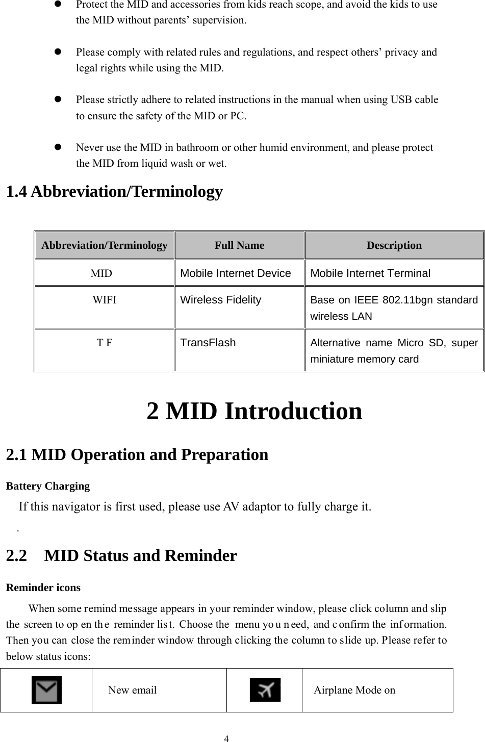     1.4   2.1BattIf. 2.2Remthe Thenbelo Pth Ple Pto  Nth4 AbbrevAbbrevia    1 MID Otery Charginf this naviga2 MID minder icons When some screen to open you can cloow status icon Protect the MIhe MID withoPlease complyegal rights whPlease strictly o ensure the sNever use the he MID from viation/Tation/TerminMID WIFI T F      Operationng ator is first Status a remind messen th e reminose the reminns: New emID and accessout parents’ sy with relatedhile using theadhere to relsafety of the MMID in bathrliquid wash Terminolnology MoWirTra2 MIn and Prused, pleaseand Remsage appears nder lis t. Chonder window mail 4sories from ksupervision.d rules and rege MID. lated instructiMID or PC.room or otheor wet. logy Full Nambile Internetreless FideliansFlash ID Intreparatioe use AV adminder in your remioose the  menthrough clickkids reach scogulations, andions in the mar humid envime t Device ty troduon daptor to fulinder windownu yo u n eed, king the colu ope, and avoidd respect otheanual when uronment, andDMobile InterBase on IEEwireless LANAlternative nminiature mection lly charge itw, please clickand c onfirmumn to slide uAirplane Mod the kids to uers’ privacy ausing USB cad please proteDescription rnet TerminaEE 802.11bgN name Micro emory card t. k column andm the  inf ormaup. Please refode on use and able ect al gn standard SD, super d slip ation. fer to 