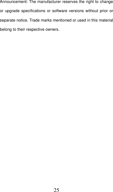   25 Announcement: The manufacturer reserves the right to change or upgrade  specifications or  software  versions without prior  or separate notice. Trade marks mentioned or used in this material belong to their respective owners. 