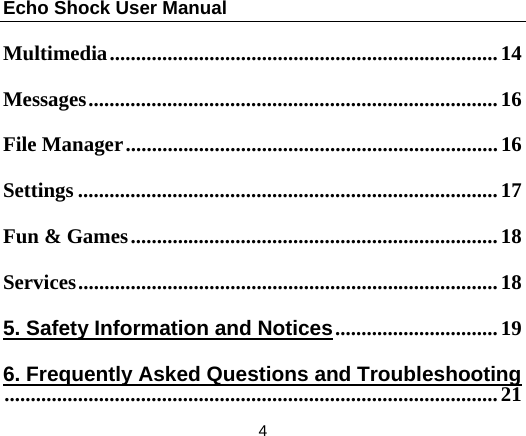 Echo Shock User Manual                  4 Multimedia .......................................................................... 14Messages .............................................................................. 16File Manager ....................................................................... 16Settings ................................................................................ 17Fun &amp; Games ...................................................................... 18Services ................................................................................ 185. Safety Information and Notices ............................... 196. Frequently Asked Questions and Troubleshooting ..............................................................................................  21