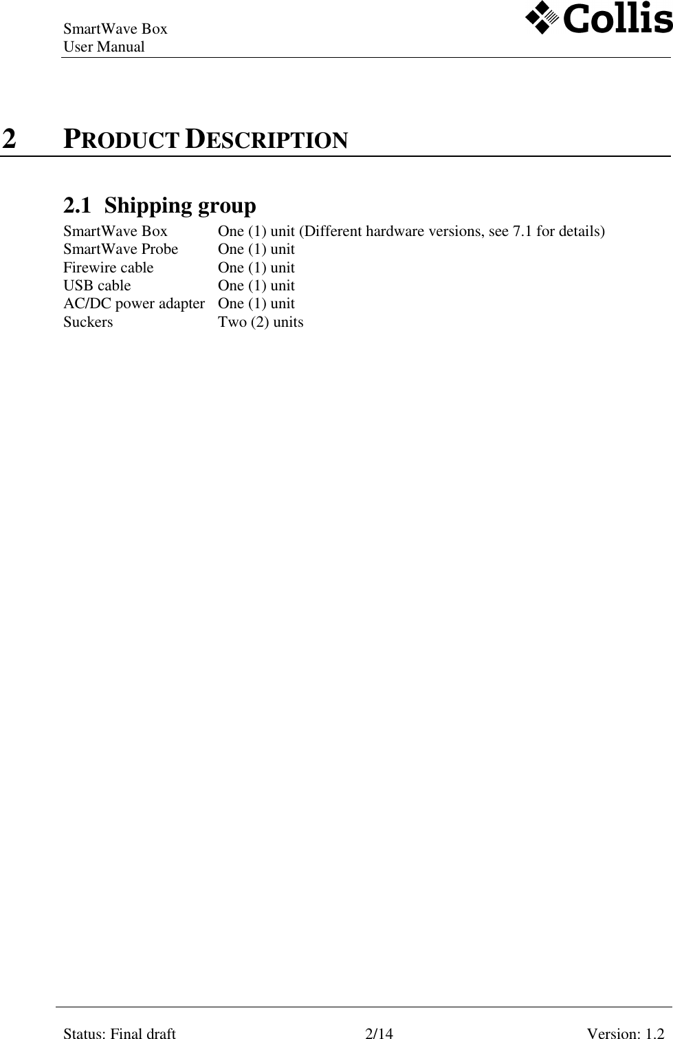 SmartWave Box   User Manual    Status: Final draft 2/14 Version: 1.2    2 PRODUCT DESCRIPTION 2.1 Shipping group SmartWave Box   One (1) unit (Different hardware versions, see 7.1 for details) SmartWave Probe   One (1) unit  Firewire cable     One (1) unit USB cable     One (1) unit AC/DC power adapter   One (1) unit Suckers     Two (2) units   