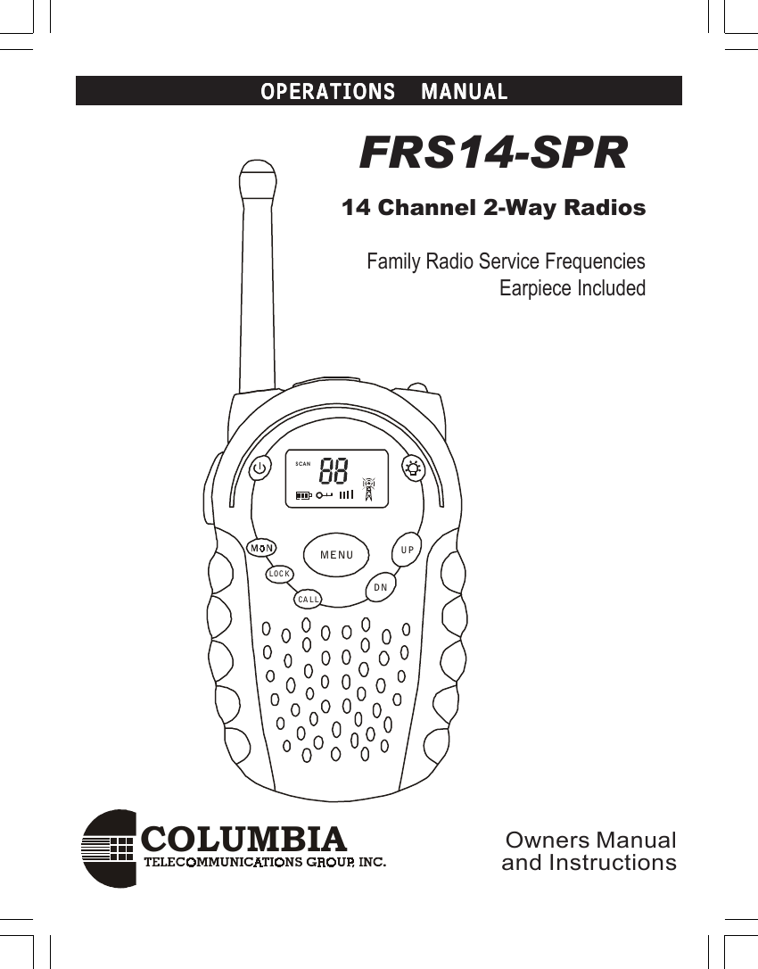 COLUMBIAOPERATIONS MANUALOPERATIONS MANUALOPERATIONS MANUALOPERATIONS MANUALOPERATIONS MANUAL FRS14-SPR14 Channel 2-Way Radios     Family Radio Service Frequencies                             Earpiece IncludedOwners Manualand InstructionsSCANCA LLLOCKUPDNMENU