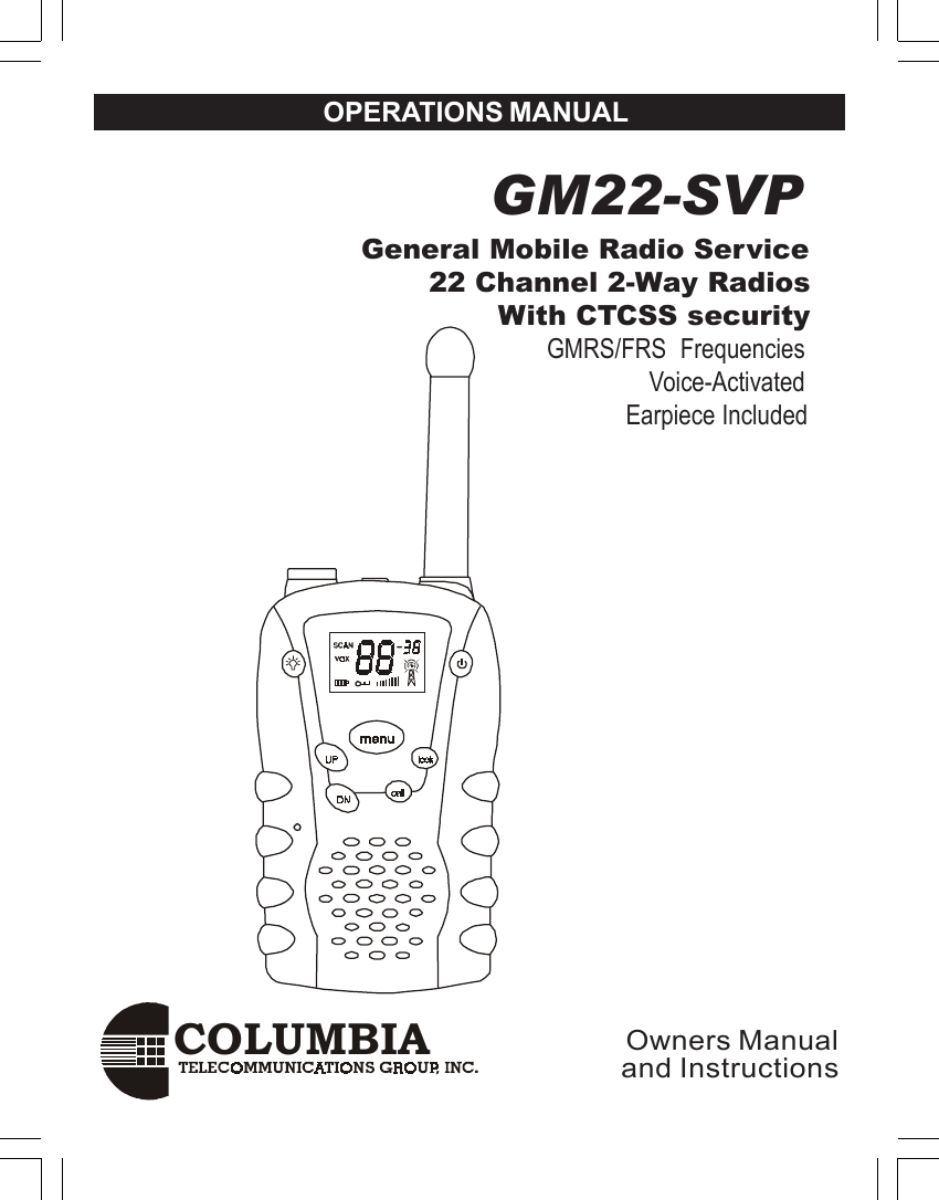COLUMBIAOPERATIONS MANUAL GM22-SVP              General Mobile Radio Service                     22 Channel 2-Way Radios                            With CTCSS security                                              GMRS/FRS  Frequencies                                                             Voice-Activated                                                          Earpiece IncludedOwners Manualand Instructions