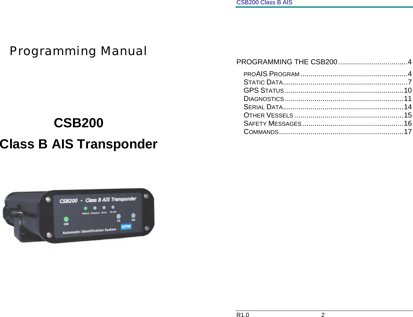      Programming Manual       CSB200 Class B AIS Transponder       CSB200 Class B AIS R1.0                             2            PROGRAMMING THE CSB200...................................4 PROAIS PROGRAM ......................................................4 STATIC DATA...............................................................7 GPS STATUS ............................................................10 DIAGNOSTICS ............................................................11 SERIAL DATA.............................................................14 OTHER VESSELS .......................................................15 SAFETY MESSAGES ...................................................16 COMMANDS...............................................................17                      