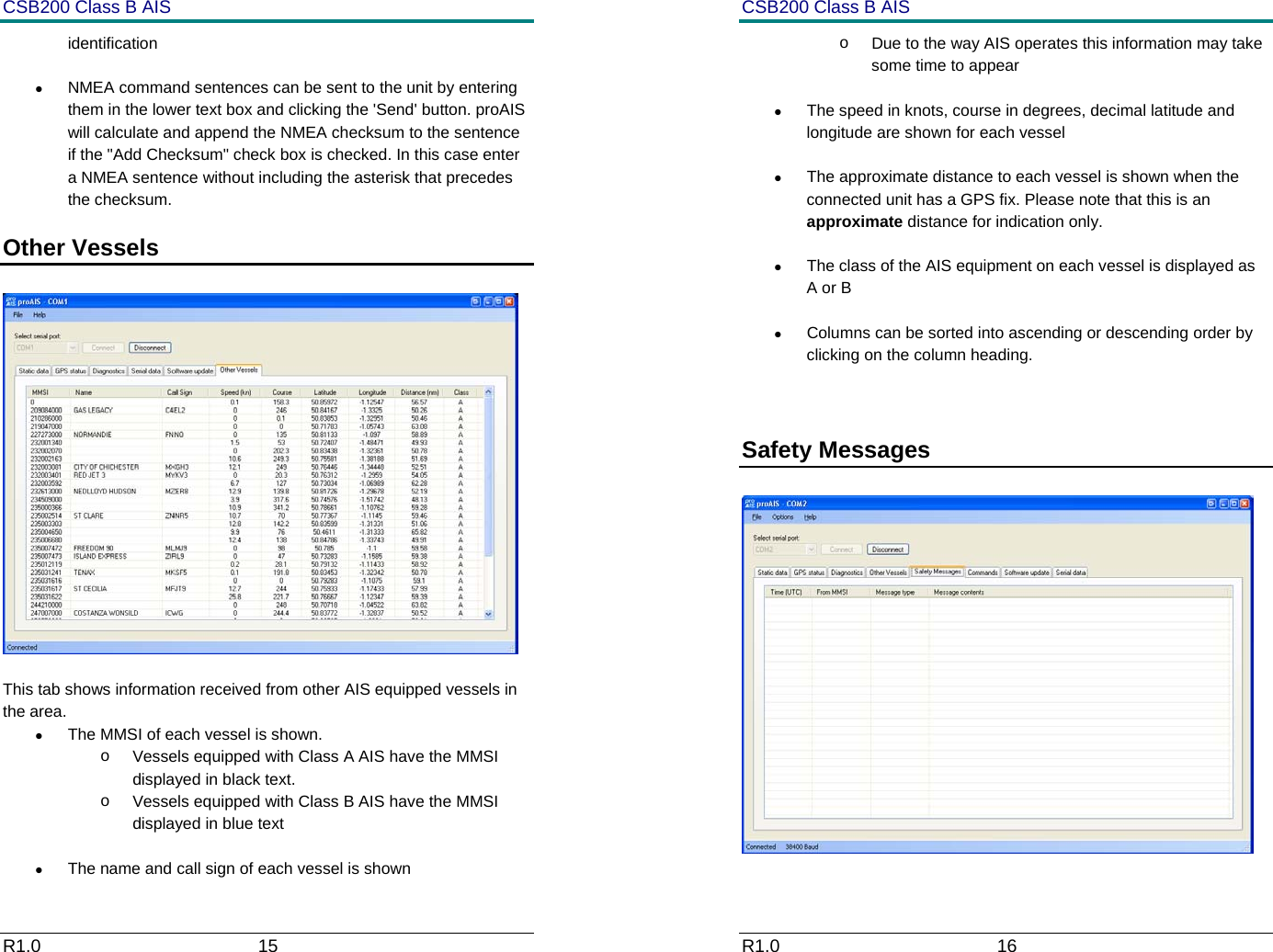 CSB200 Class B AIS R1.0                             15         identification &bull;  NMEA command sentences can be sent to the unit by entering them in the lower text box and clicking the 'Send' button. proAIS will calculate and append the NMEA checksum to the sentence if the "Add Checksum" check box is checked. In this case enter a NMEA sentence without including the asterisk that precedes the checksum. Other Vessels     This tab shows information received from other AIS equipped vessels in the area. &bull;  The MMSI of each vessel is shown.  o  Vessels equipped with Class A AIS have the MMSI displayed in black text.  o  Vessels equipped with Class B AIS have the MMSI displayed in blue text &bull;  The name and call sign of each vessel is shown CSB200 Class B AIS R1.0                             16         o  Due to the way AIS operates this information may take some time to appear &bull;  The speed in knots, course in degrees, decimal latitude and longitude are shown for each vessel &bull;  The approximate distance to each vessel is shown when the connected unit has a GPS fix. Please note that this is an approximate distance for indication only. &bull;  The class of the AIS equipment on each vessel is displayed as A or B &bull;  Columns can be sorted into ascending or descending order by clicking on the column heading.  Safety Messages     