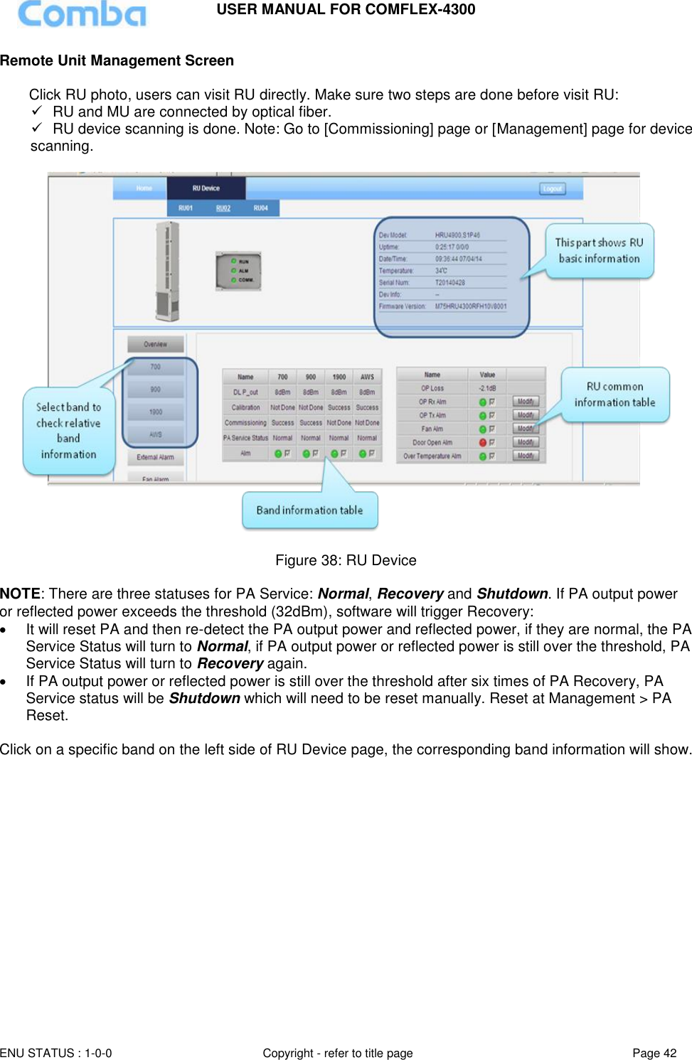 USER MANUAL FOR COMFLEX-4300  ENU STATUS : 1-0-0 Copyright - refer to title page Page 42     Remote Unit Management Screen  Click RU photo, users can visit RU directly. Make sure two steps are done before visit RU:   RU and MU are connected by optical fiber.   RU device scanning is done. Note: Go to [Commissioning] page or [Management] page for device scanning.    Figure 38: RU Device  NOTE: There are three statuses for PA Service: Normal, Recovery and Shutdown. If PA output power or reflected power exceeds the threshold (32dBm), software will trigger Recovery:    It will reset PA and then re-detect the PA output power and reflected power, if they are normal, the PA Service Status will turn to Normal, if PA output power or reflected power is still over the threshold, PA Service Status will turn to Recovery again.   If PA output power or reflected power is still over the threshold after six times of PA Recovery, PA Service status will be Shutdown which will need to be reset manually. Reset at Management &gt; PA Reset.  Click on a specific band on the left side of RU Device page, the corresponding band information will show.       