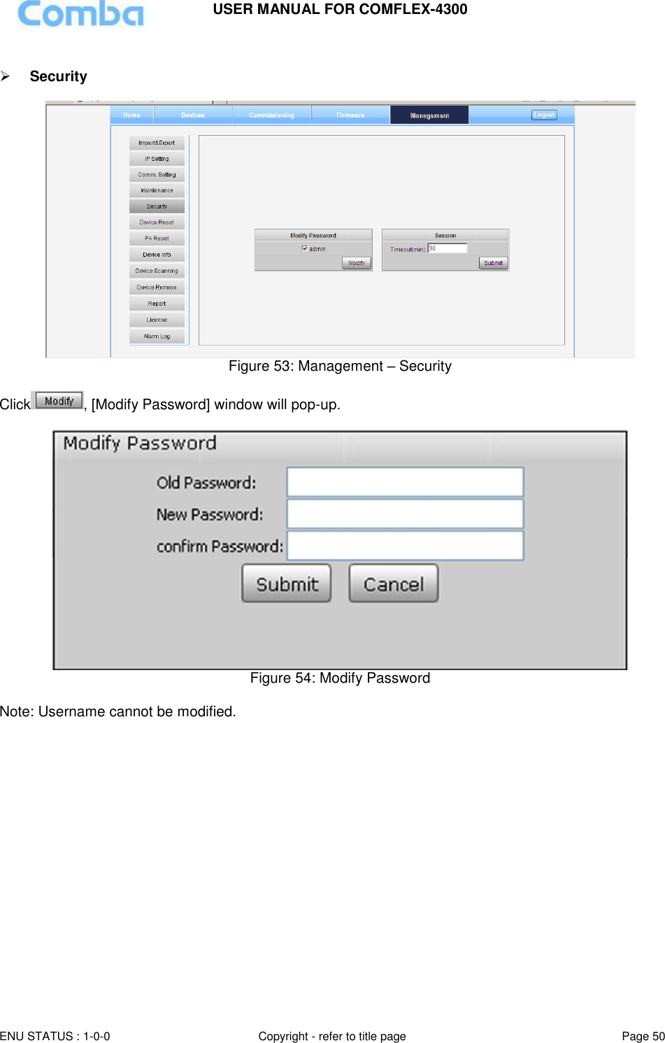 USER MANUAL FOR COMFLEX-4300  ENU STATUS : 1-0-0 Copyright - refer to title page Page 50       Security    Figure 53: Management – Security  Click , [Modify Password] window will pop-up.    Figure 54: Modify Password  Note: Username cannot be modified.                   