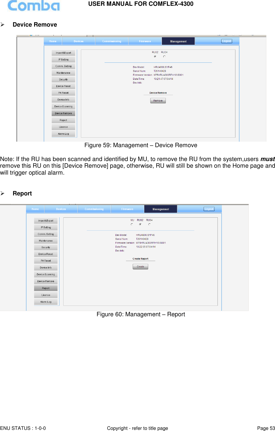 USER MANUAL FOR COMFLEX-4300  ENU STATUS : 1-0-0 Copyright - refer to title page Page 53      Device Remove    Figure 59: Management – Device Remove   Note: If the RU has been scanned and identified by MU, to remove the RU from the system,users must remove this RU on this [Device Remove] page, otherwise, RU will still be shown on the Home page and will trigger optical alarm.    Report   Figure 60: Management – Report               