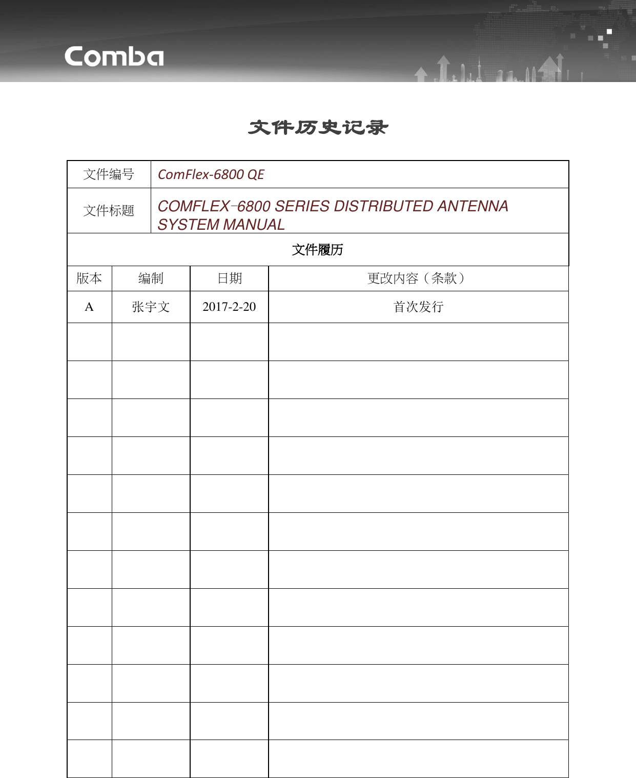           文件历史记录  文件编号 ComFlex-6800 QE 文件标题 COMFLEX-6800 SERIES DISTRIBUTED ANTENNA SYSTEM MANUAL 文件履历 版本 编制 日期 更改内容（条款） A 张宇文 2017-2-20 首次发行                                                 