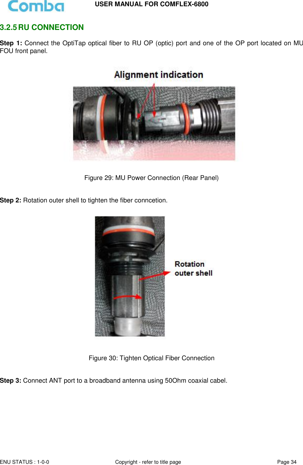 USER MANUAL FOR COMFLEX-6800   ENU STATUS : 1-0-0 Copyright - refer to title page Page 34     3.2.5 RU CONNECTION  Step 1: Connect the OptiTap optical fiber to RU OP (optic) port and one of the OP port located on MU FOU front panel.   Figure 29: MU Power Connection (Rear Panel)   Step 2: Rotation outer shell to tighten the fiber conncetion.  Figure 30: Tighten Optical Fiber Connection   Step 3: Connect ANT port to a broadband antenna using 50Ohm coaxial cabel.      