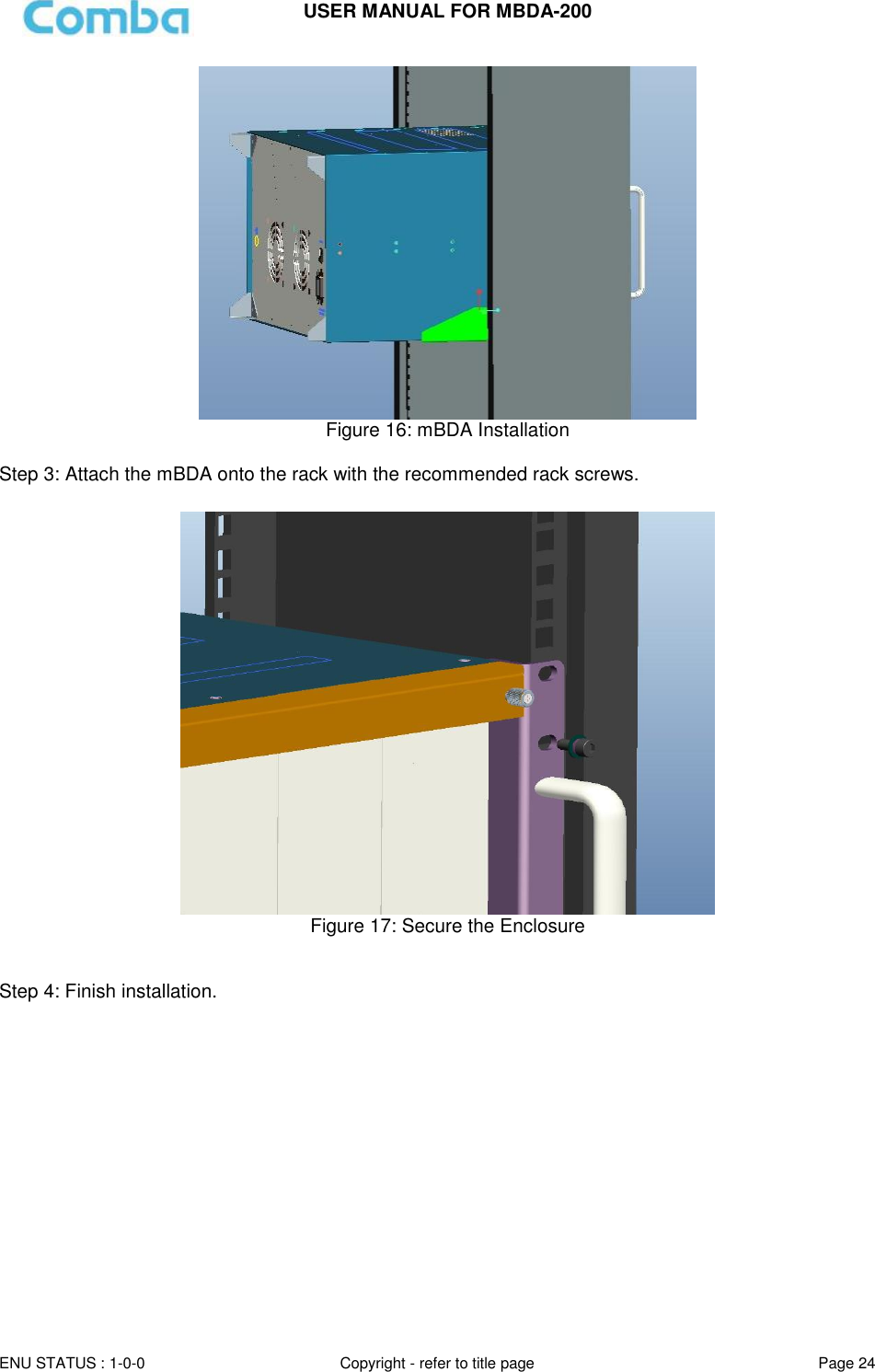 USER MANUAL FOR MBDA-200  ENU STATUS : 1-0-0 Copyright - refer to title page Page 24      Figure 16: mBDA Installation  Step 3: Attach the mBDA onto the rack with the recommended rack screws.   Figure 17: Secure the Enclosure   Step 4: Finish installation.  