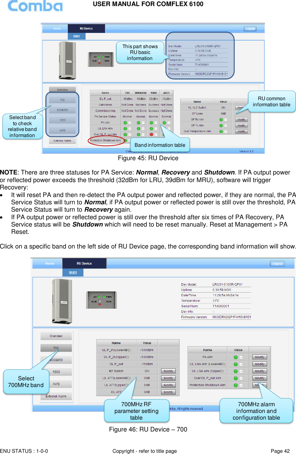 USER MANUAL FOR COMFLEX 6100  ENU STATUS : 1-0-0 Copyright - refer to title page Page 42      Figure 45: RU Device  NOTE: There are three statuses for PA Service: Normal, Recovery and Shutdown. If PA output power or reflected power exceeds the threshold (32dBm for LRU, 39dBm for MRU), software will trigger Recovery:    It will reset PA and then re-detect the PA output power and reflected power, if they are normal, the PA Service Status will turn to Normal, if PA output power or reflected power is still over the threshold, PA Service Status will turn to Recovery again.   If PA output power or reflected power is still over the threshold after six times of PA Recovery, PA Service status will be Shutdown which will need to be reset manually. Reset at Management &gt; PA Reset.  Click on a specific band on the left side of RU Device page, the corresponding band information will show.   Figure 46: RU Device – 700 Band information tableRU common information tableSelect band to check relative band informationThis part shows RU basic informationSelect 700MHz band700MHz RF parameter setting table700MHz alarm information and configuration table 