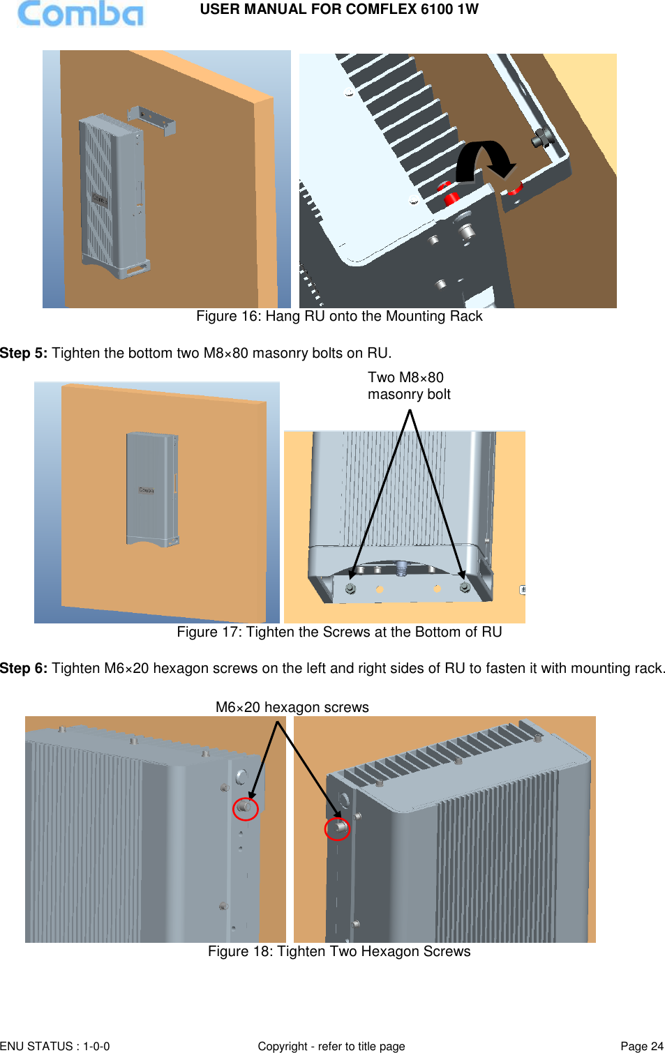 USER MANUAL FOR COMFLEX 6100 1W ENU STATUS : 1-0-0 Copyright - refer to title page Page 24      Figure 16: Hang RU onto the Mounting Rack  Step 5: Tighten the bottom two M8×80 masonry bolts on RU.      Figure 17: Tighten the Screws at the Bottom of RU  Step 6: Tighten M6×20 hexagon screws on the left and right sides of RU to fasten it with mounting rack.       Figure 18: Tighten Two Hexagon Screws   Two M8×80 masonry bolt M6×20 hexagon screws 