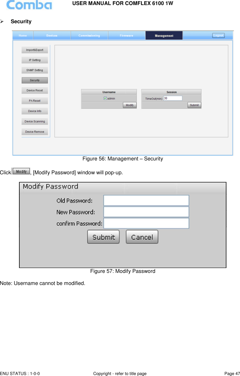 USER MANUAL FOR COMFLEX 6100 1W  ENU STATUS : 1-0-0 Copyright - refer to title page Page 47      Security    Figure 56: Management – Security  Click , [Modify Password] window will pop-up.    Figure 57: Modify Password  Note: Username cannot be modified.               