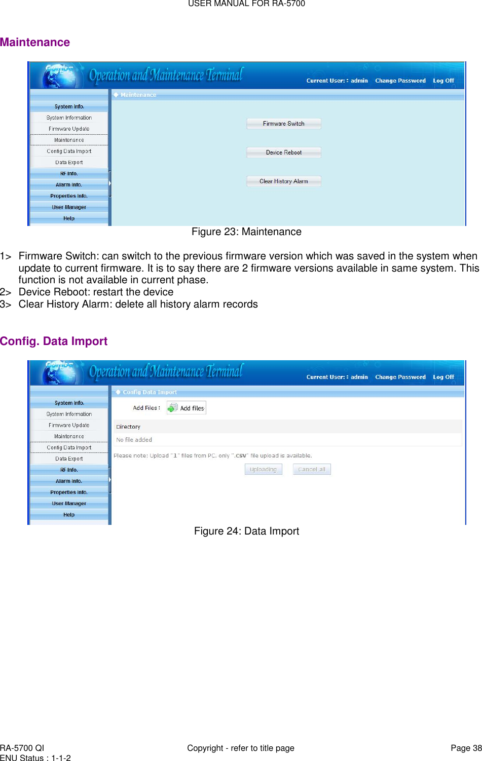 USER MANUAL FOR RA-5700  RA-5700 QI  Copyright - refer to title page Page 38 ENU Status : 1-1-2    Maintenance   Figure 23: Maintenance   1&gt;  Firmware Switch: can switch to the previous firmware version which was saved in the system when update to current firmware. It is to say there are 2 firmware versions available in same system. This function is not available in current phase.  2&gt;  Device Reboot: restart the device  3&gt;  Clear History Alarm: delete all history alarm records   Config. Data Import  Figure 24: Data Import    