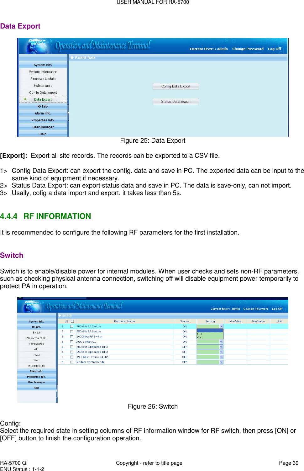 USER MANUAL FOR RA-5700  RA-5700 QI  Copyright - refer to title page Page 39 ENU Status : 1-1-2    Data Export  Figure 25: Data Export   [Export]:  Export all site records. The records can be exported to a CSV file.  1&gt;  Config Data Export: can export the config. data and save in PC. The exported data can be input to the same kind of equipment if necessary.  2&gt;  Status Data Export: can export status data and save in PC. The data is save-only, can not import.  3&gt;  Usally, cofig a data import and export, it takes less than 5s.    4.4.4  RF INFORMATION It is recommended to configure the following RF parameters for the first installation.    Switch Switch is to enable/disable power for internal modules. When user checks and sets non-RF parameters, such as checking physical antenna connection, switching off will disable equipment power temporarily to protect PA in operation.      Figure 26: Switch  Config: Select the required state in setting columns of RF information window for RF switch, then press [ON] or [OFF] button to finish the configuration operation. 