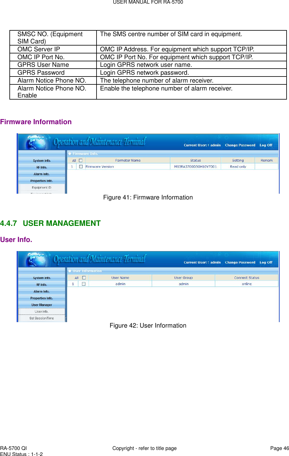 USER MANUAL FOR RA-5700  RA-5700 QI  Copyright - refer to title page Page 46 ENU Status : 1-1-2     SMSC NO. (Equipment SIM Card) The SMS centre number of SIM card in equipment. OMC Server IP OMC IP Address. For equipment which support TCP/IP. OMC IP Port No. OMC IP Port No. For equipment which support TCP/IP. GPRS User Name Login GPRS network user name.  GPRS Password Login GPRS network password.  Alarm Notice Phone NO. The telephone number of alarm receiver. Alarm Notice Phone NO. Enable Enable the telephone number of alarm receiver.    Firmware Information  Figure 41: Firmware Information   4.4.7  USER MANAGEMENT  User Info.  Figure 42: User Information  