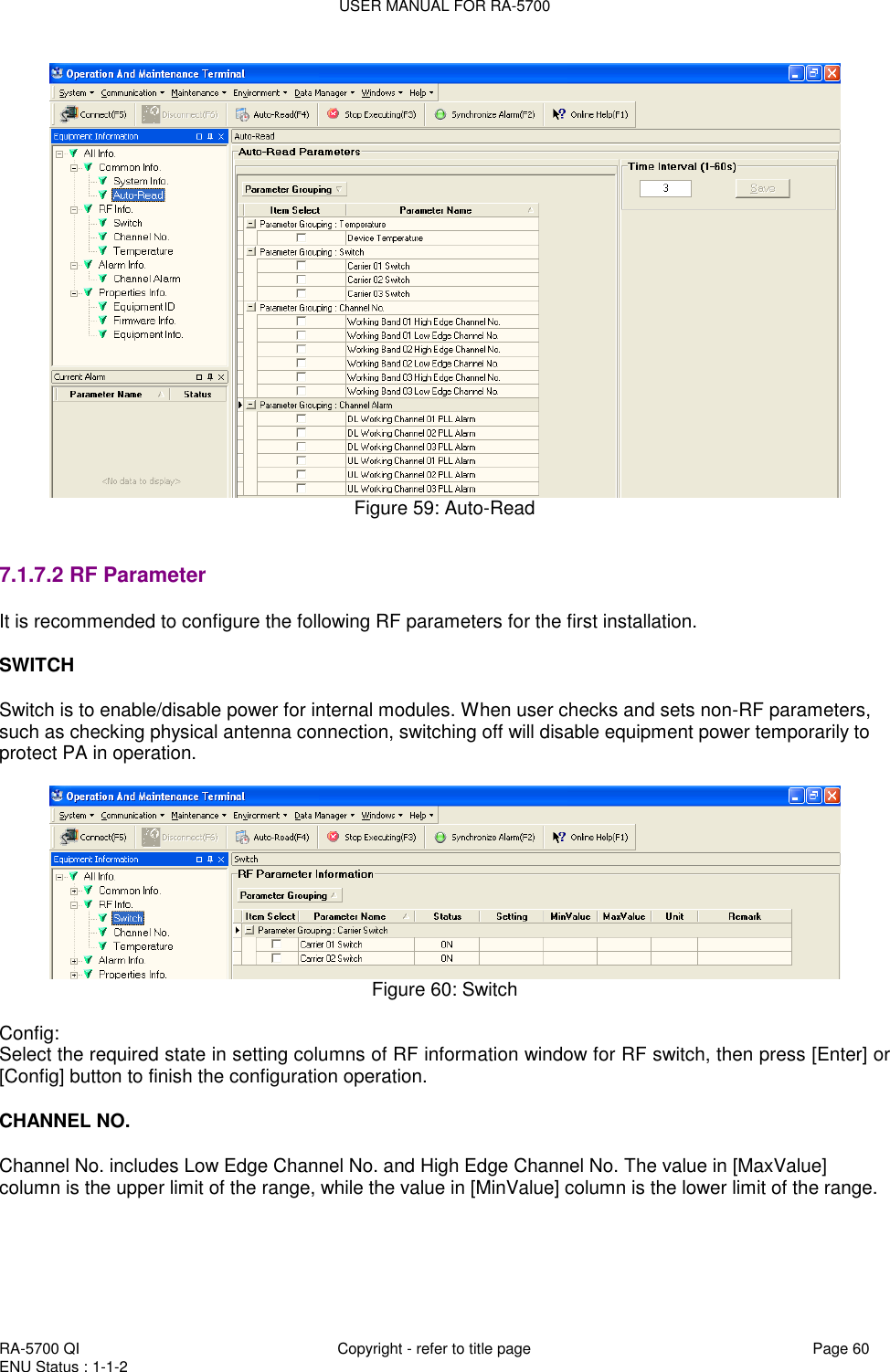 USER MANUAL FOR RA-5700  RA-5700 QI  Copyright - refer to title page Page 60 ENU Status : 1-1-2     Figure 59: Auto-Read   7.1.7.2 RF Parameter It is recommended to configure the following RF parameters for the first installation.   SWITCH  Switch is to enable/disable power for internal modules. When user checks and sets non-RF parameters, such as checking physical antenna connection, switching off will disable equipment power temporarily to protect PA in operation.      Figure 60: Switch  Config: Select the required state in setting columns of RF information window for RF switch, then press [Enter] or [Config] button to finish the configuration operation.  CHANNEL NO.  Channel No. includes Low Edge Channel No. and High Edge Channel No. The value in [MaxValue] column is the upper limit of the range, while the value in [MinValue] column is the lower limit of the range.   
