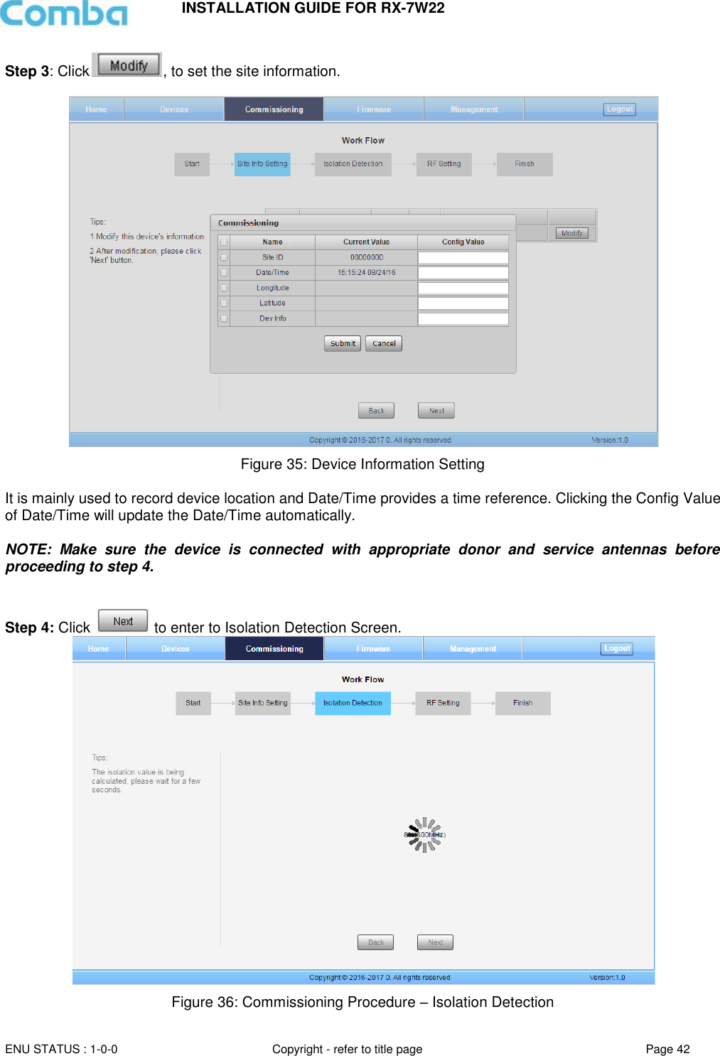 INSTALLATION GUIDE FOR RX-7W22  ENU STATUS : 1-0-0 Copyright - refer to title page Page 42     Step 3: Click , to set the site information.   Figure 35: Device Information Setting  It is mainly used to record device location and Date/Time provides a time reference. Clicking the Config Value of Date/Time will update the Date/Time automatically.  NOTE:  Make  sure  the  device  is  connected  with  appropriate  donor  and  service  antennas  before proceeding to step 4.   Step 4: Click   to enter to Isolation Detection Screen.  Figure 36: Commissioning Procedure – Isolation Detection 