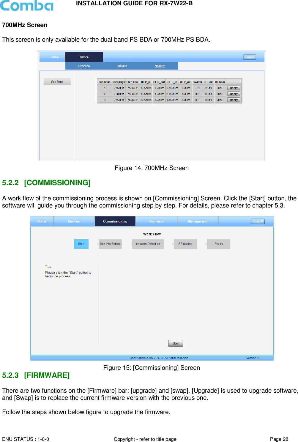 INSTALLATION GUIDE FOR RX-7W22-B  ENU STATUS : 1-0-0 Copyright - refer to title page Page 28     700MHz Screen  This screen is only available for the dual band PS BDA or 700MHz PS BDA.   Figure 14: 700MHz Screen  5.2.2  [COMMISSIONING] A work flow of the commissioning process is shown on [Commissioning] Screen. Click the [Start] button, the software will guide you through the commissioning step by step. For details, please refer to chapter 5.3.   Figure 15: [Commissioning] Screen 5.2.3  [FIRMWARE] There are two functions on the [Firmware] bar: [upgrade] and [swap]. [Upgrade] is used to upgrade software, and [Swap] is to replace the current firmware version with the previous one.  Follow the steps shown below figure to upgrade the firmware.  