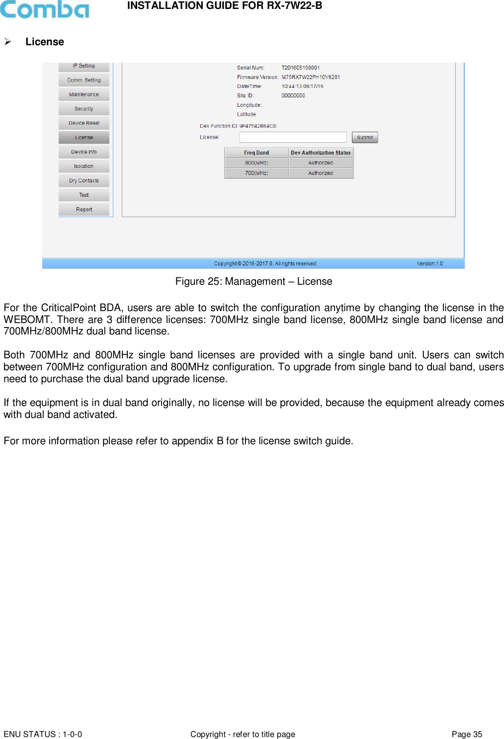 INSTALLATION GUIDE FOR RX-7W22-B  ENU STATUS : 1-0-0 Copyright - refer to title page Page 35      License   Figure 25: Management – License  For the CriticalPoint BDA, users are able to switch the configuration anytime by changing the license in the WEBOMT. There are 3 difference licenses: 700MHz single band license, 800MHz single band license and 700MHz/800MHz dual band license.   Both  700MHz  and  800MHz  single  band  licenses  are  provided  with  a  single  band  unit.  Users  can  switch between 700MHz configuration and 800MHz configuration. To upgrade from single band to dual band, users need to purchase the dual band upgrade license.  If the equipment is in dual band originally, no license will be provided, because the equipment already comes with dual band activated.  For more information please refer to appendix B for the license switch guide.      