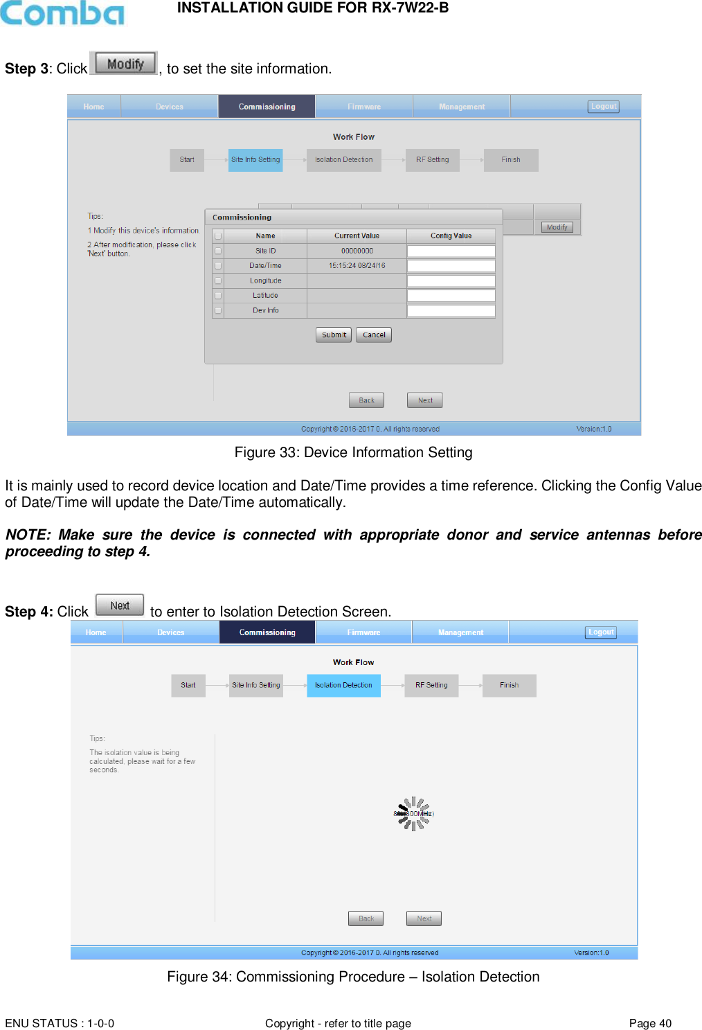 INSTALLATION GUIDE FOR RX-7W22-B  ENU STATUS : 1-0-0 Copyright - refer to title page Page 40     Step 3: Click , to set the site information.   Figure 33: Device Information Setting  It is mainly used to record device location and Date/Time provides a time reference. Clicking the Config Value of Date/Time will update the Date/Time automatically.  NOTE:  Make  sure  the  device  is  connected  with  appropriate  donor  and  service  antennas  before proceeding to step 4.   Step 4: Click   to enter to Isolation Detection Screen.  Figure 34: Commissioning Procedure – Isolation Detection 