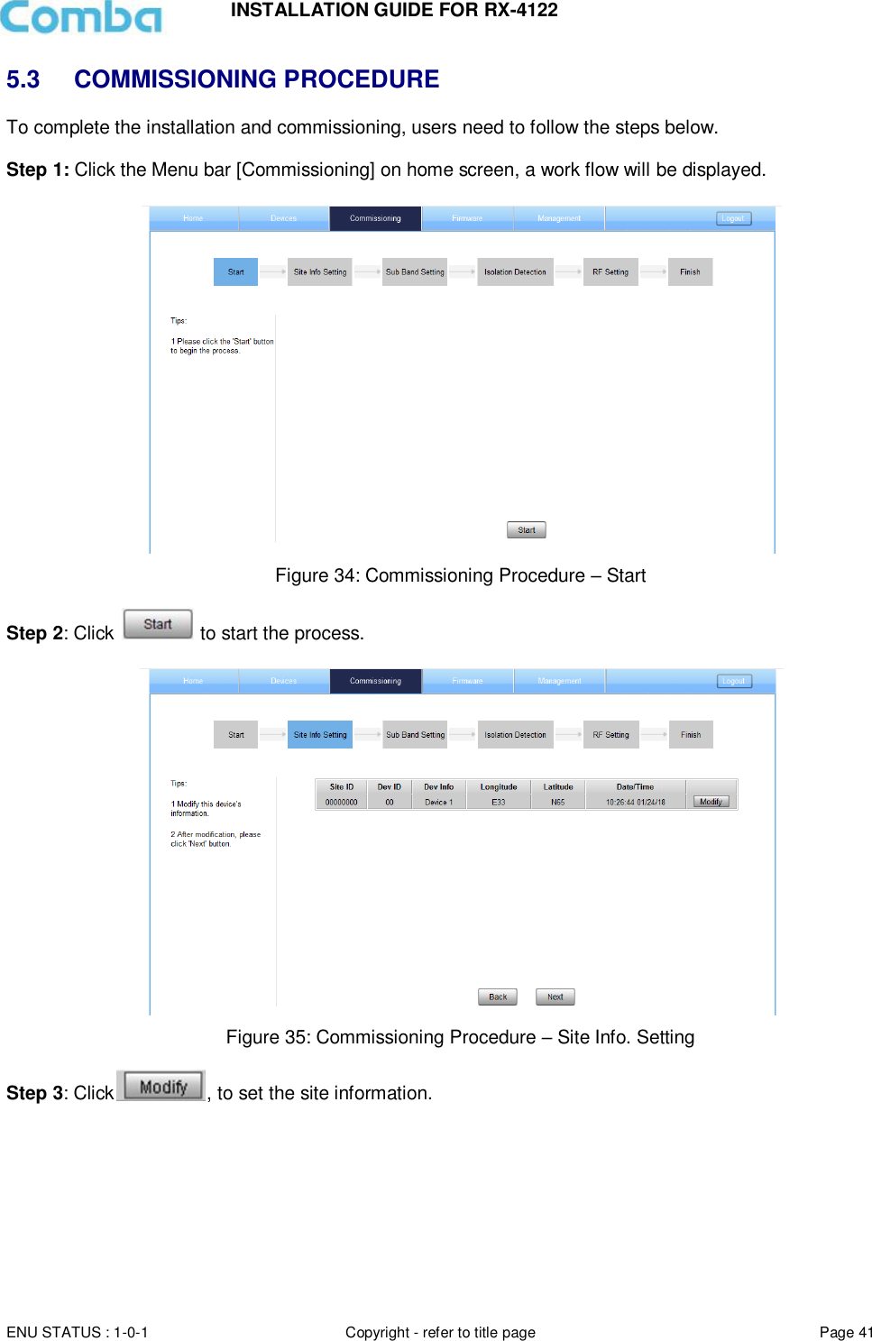 INSTALLATION GUIDE FOR RX-4122  ENU STATUS : 1-0-1 Copyright - refer to title page Page 41     5.3 COMMISSIONING PROCEDURE To complete the installation and commissioning, users need to follow the steps below.   Step 1: Click the Menu bar [Commissioning] on home screen, a work flow will be displayed.   Figure 34: Commissioning Procedure – Start  Step 2: Click   to start the process.   Figure 35: Commissioning Procedure – Site Info. Setting  Step 3: Click , to set the site information.  