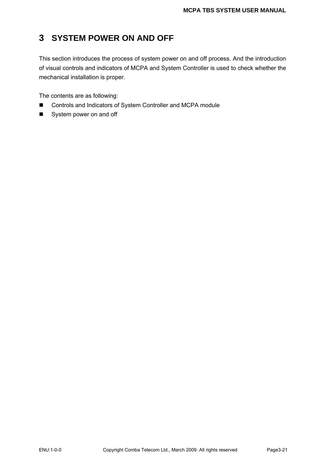MCPA TBS SYSTEM USER MANUAL ENU:1-0-0 Copyright Comba Telecom Ltd., March 2009. All rights reserved  Page3-21    3  SYSTEM POWER ON AND OFF This section introduces the process of system power on and off process. And the introduction of visual controls and indicators of MCPA and System Controller is used to check whether the mechanical installation is proper.  The contents are as following:   Controls and Indicators of System Controller and MCPA module   System power on and off  
