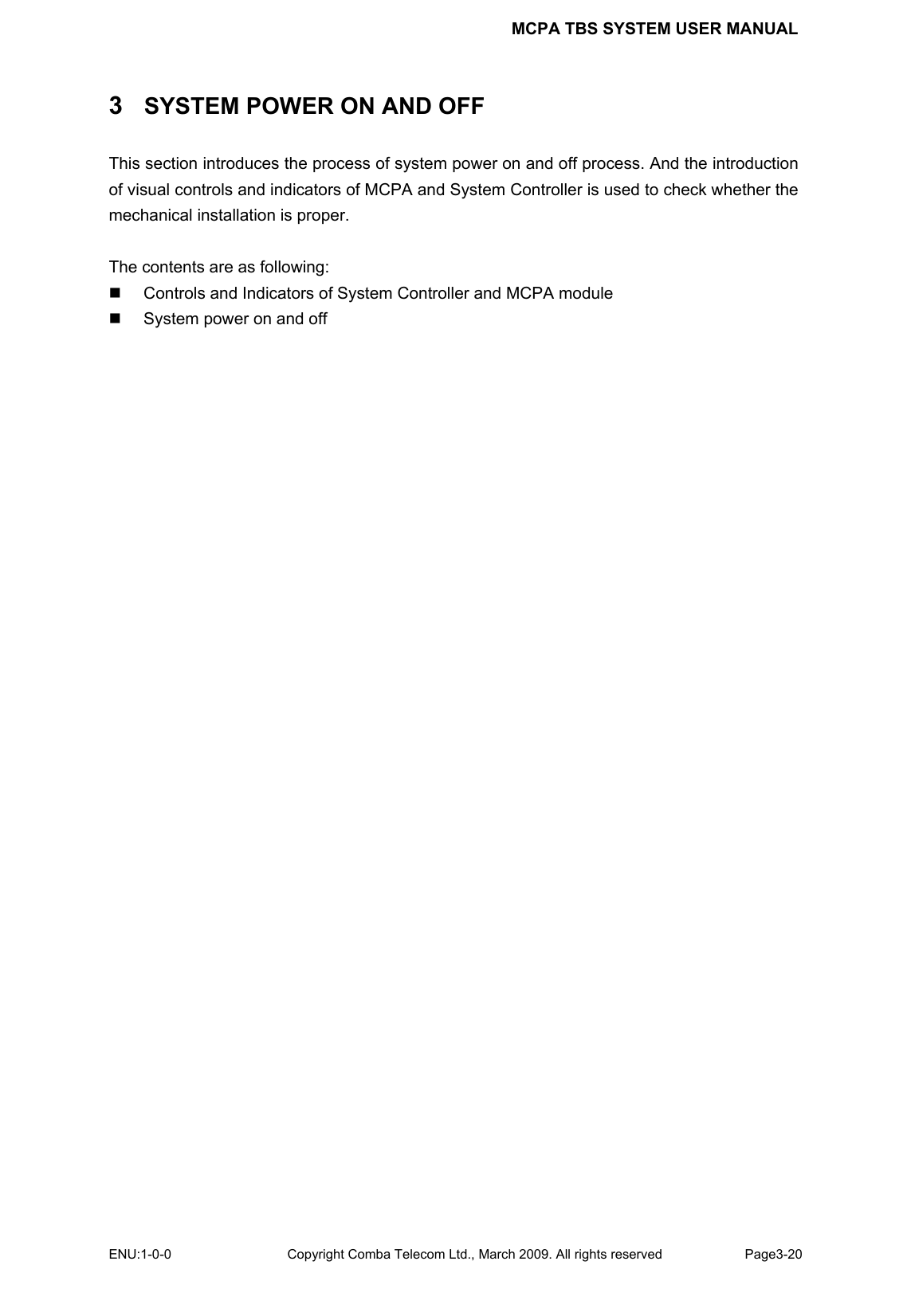 MCPA TBS SYSTEM USER MANUAL ENU:1-0-0 Copyright Comba Telecom Ltd., March 2009. All rights reserved  Page3-20    3  SYSTEM POWER ON AND OFF This section introduces the process of system power on and off process. And the introduction of visual controls and indicators of MCPA and System Controller is used to check whether the mechanical installation is proper.  The contents are as following:   Controls and Indicators of System Controller and MCPA module   System power on and off  