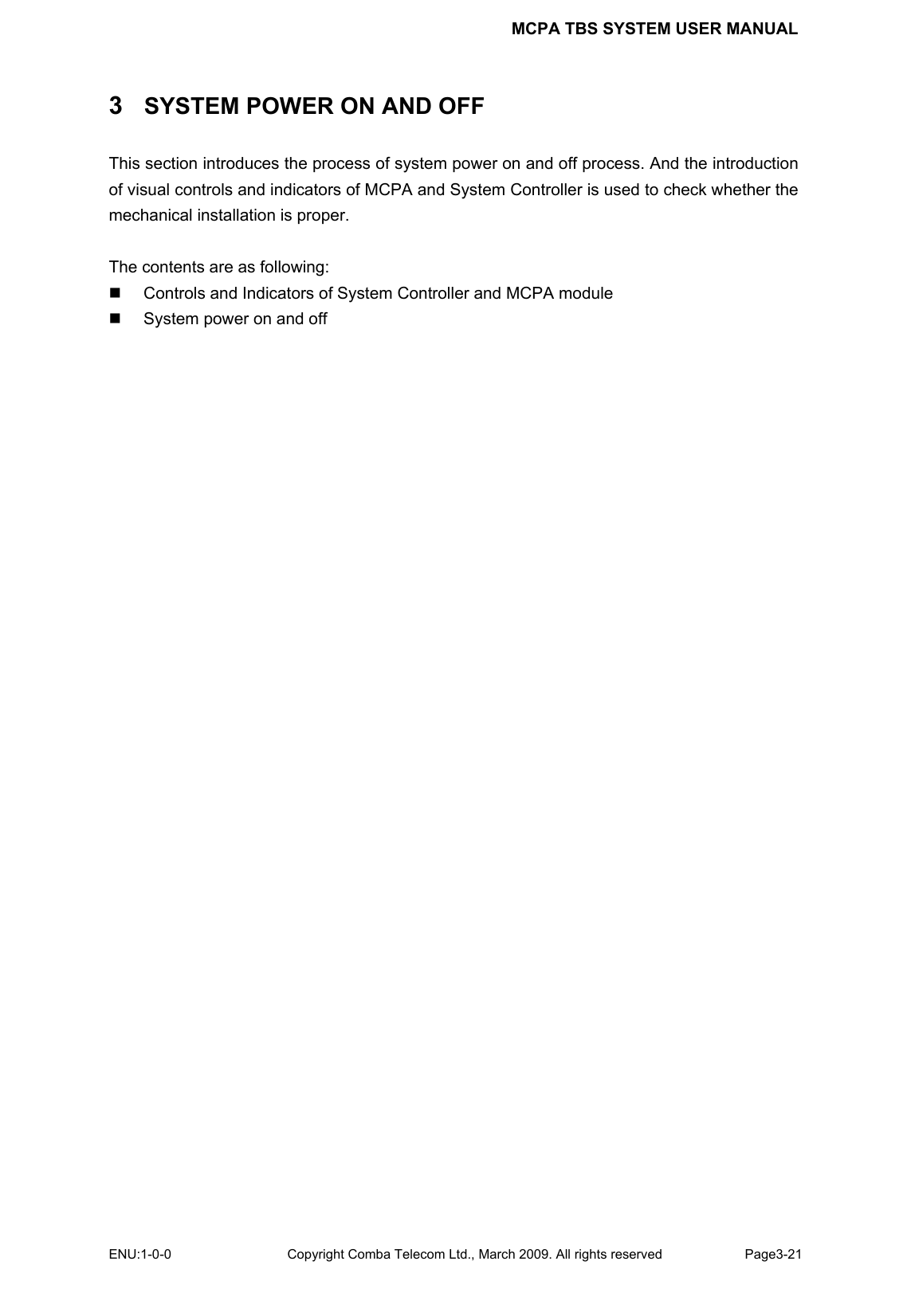 MCPA TBS SYSTEM USER MANUAL ENU:1-0-0 Copyright Comba Telecom Ltd., March 2009. All rights reserved  Page3-21    3  SYSTEM POWER ON AND OFF This section introduces the process of system power on and off process. And the introduction of visual controls and indicators of MCPA and System Controller is used to check whether the mechanical installation is proper.  The contents are as following:   Controls and Indicators of System Controller and MCPA module   System power on and off  