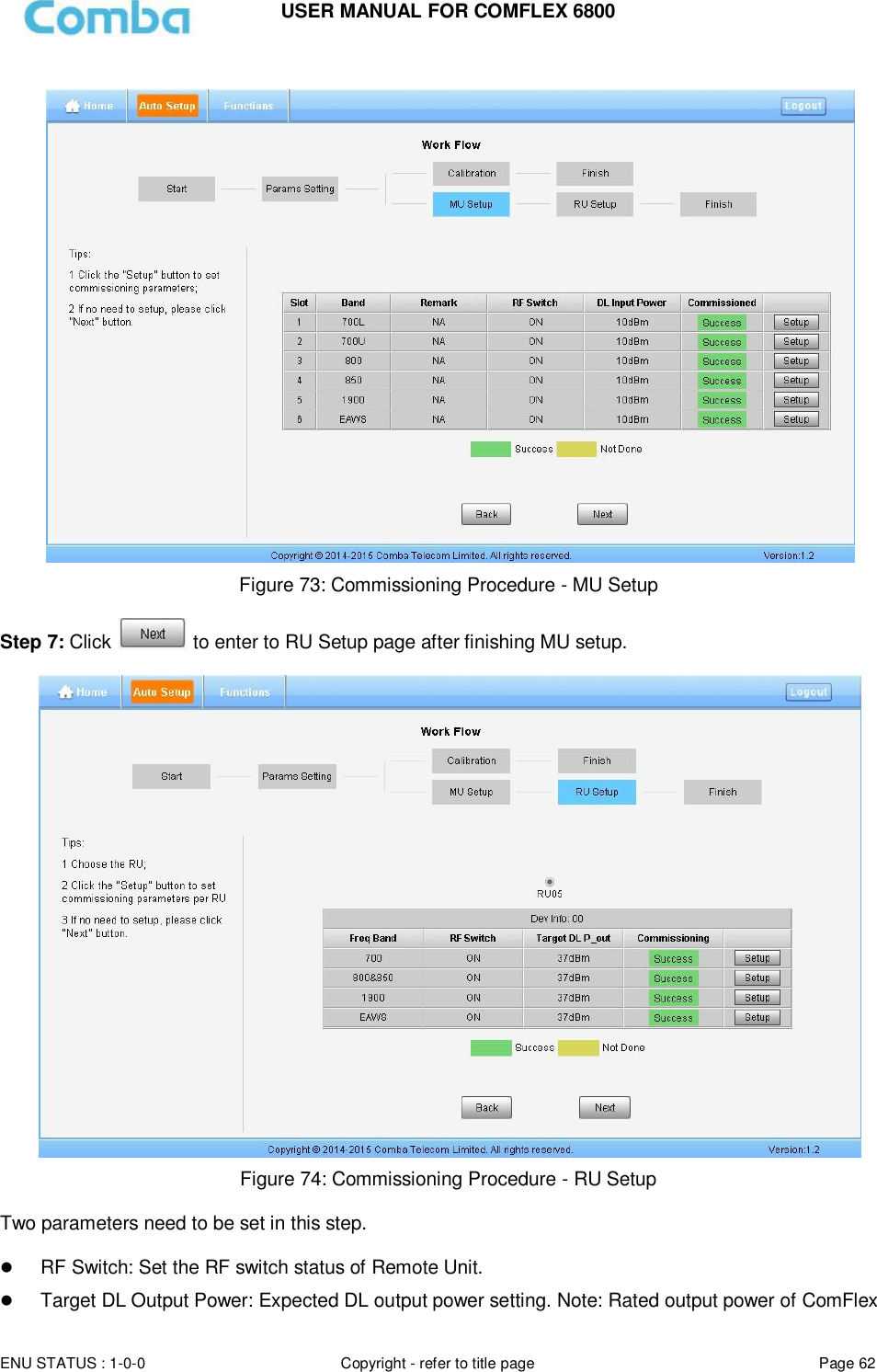 USER MANUAL FOR COMFLEX 6800  ENU STATUS : 1-0-0 Copyright - refer to title page Page 62       Figure 73: Commissioning Procedure - MU Setup  Step 7: Click   to enter to RU Setup page after finishing MU setup.   Figure 74: Commissioning Procedure - RU Setup  Two parameters need to be set in this step.   RF Switch: Set the RF switch status of Remote Unit.  Target DL Output Power: Expected DL output power setting. Note: Rated output power of ComFlex  