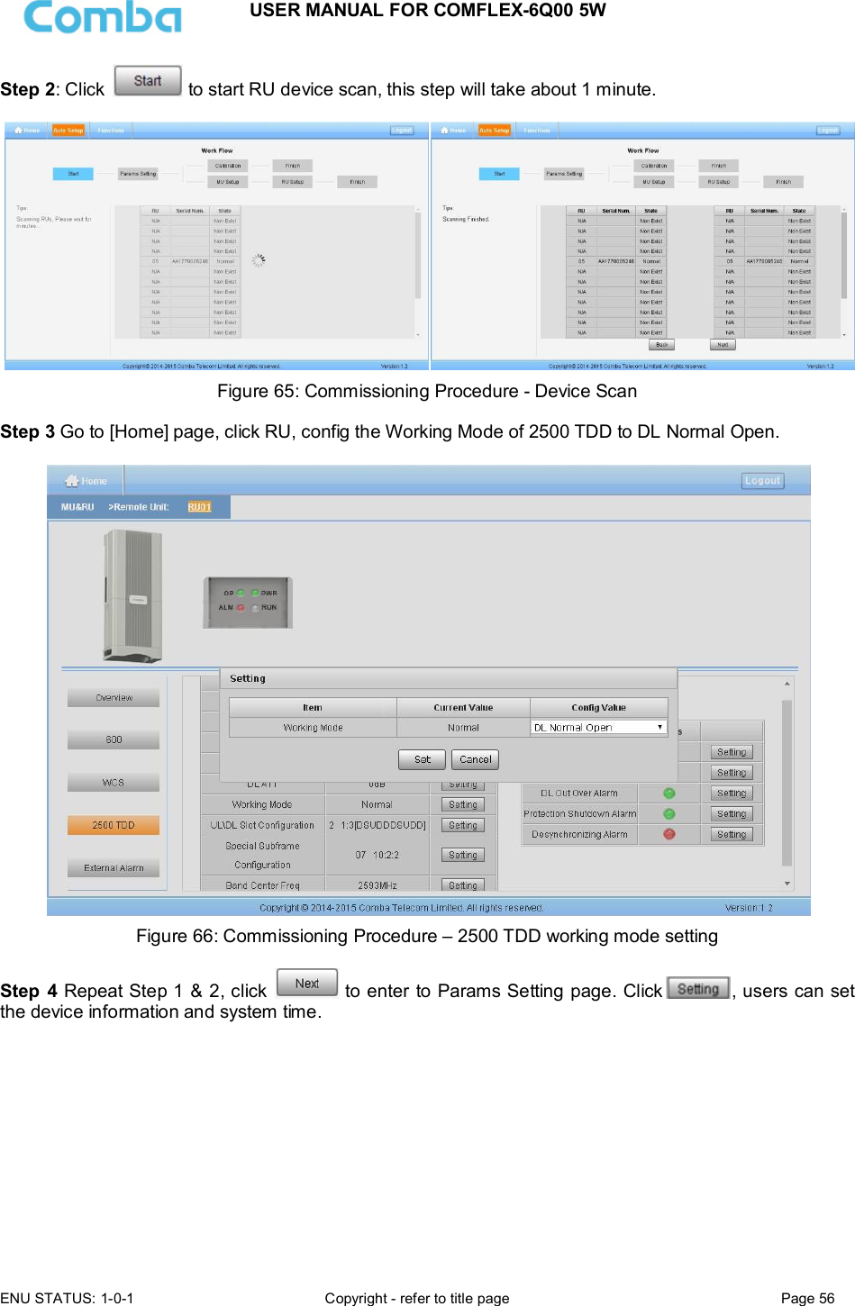 USER MANUAL FOR COMFLEX-6Q00 5W  ENU STATUS: 1-0-1  Copyright - refer to title page  Page 56      Step 2: Click   to start RU device scan, this step will take about 1 minute.   Figure 65: Commissioning Procedure - Device Scan  Step 3 Go to [Home] page, click RU, config the Working Mode of 2500 TDD to DL Normal Open.   Figure 66: Commissioning Procedure – 2500 TDD working mode setting  Step  4 Repeat Step 1 &amp; 2, click   to enter to Params Setting page. Click , users can set the device information and system time.  