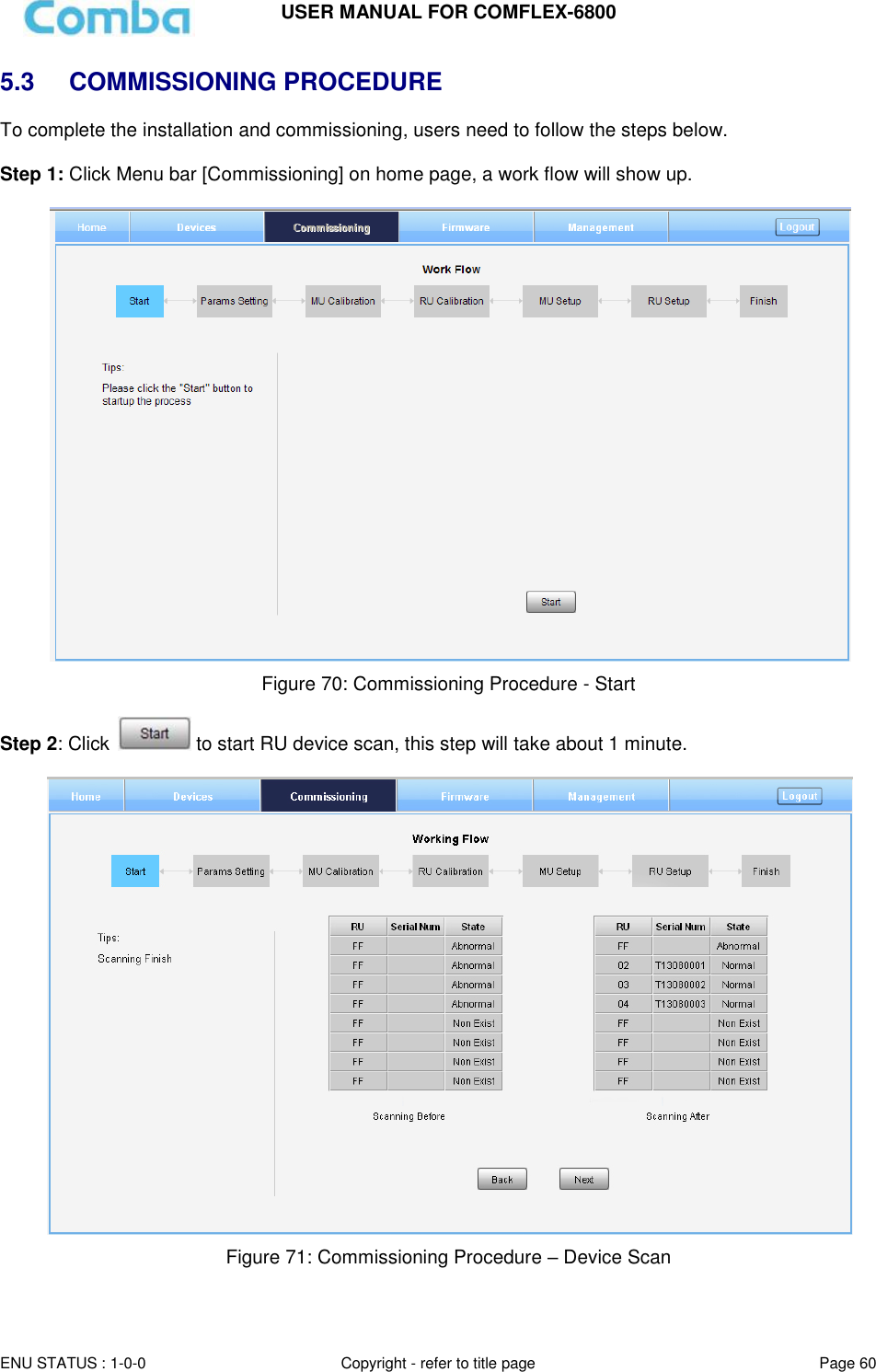 USER MANUAL FOR COMFLEX-6800   ENU STATUS : 1-0-0 Copyright - refer to title page Page 60     5.3  COMMISSIONING PROCEDURE To complete the installation and commissioning, users need to follow the steps below.   Step 1: Click Menu bar [Commissioning] on home page, a work flow will show up.   Figure 70: Commissioning Procedure - Start  Step 2: Click   to start RU device scan, this step will take about 1 minute.   Figure 71: Commissioning Procedure – Device Scan  