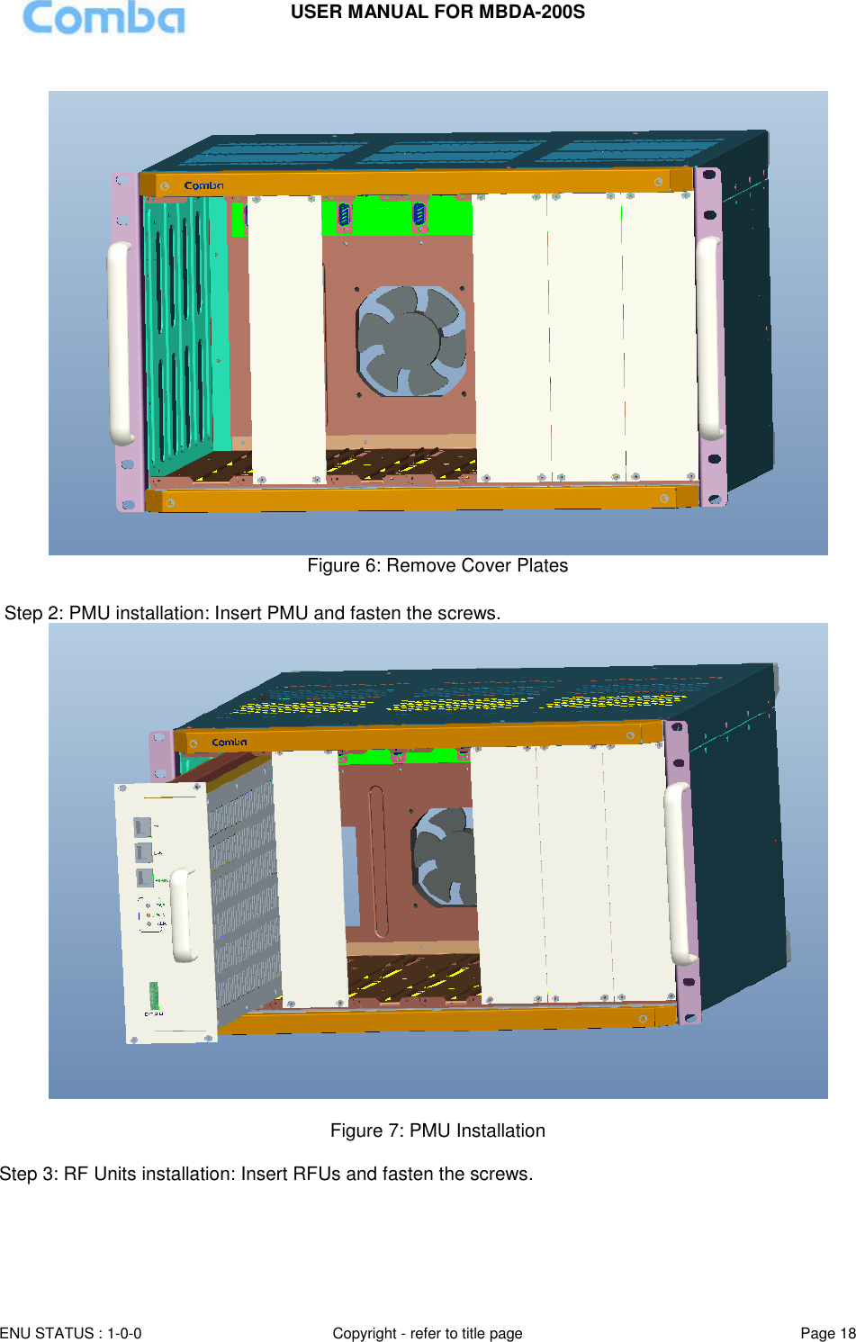 USER MANUAL FOR MBDA-200S  ENU STATUS : 1-0-0 Copyright - refer to title page Page 18       Figure 6: Remove Cover Plates   Step 2: PMU installation: Insert PMU and fasten the screws.   Figure 7: PMU Installation  Step 3: RF Units installation: Insert RFUs and fasten the screws.  