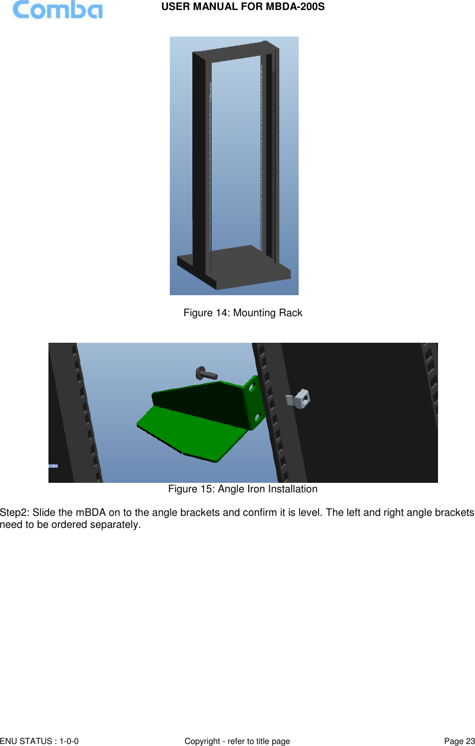 USER MANUAL FOR MBDA-200S  ENU STATUS : 1-0-0 Copyright - refer to title page Page 23       Figure 14: Mounting Rack     Figure 15: Angle Iron Installation  Step2: Slide the mBDA on to the angle brackets and confirm it is level. The left and right angle brackets need to be ordered separately. 