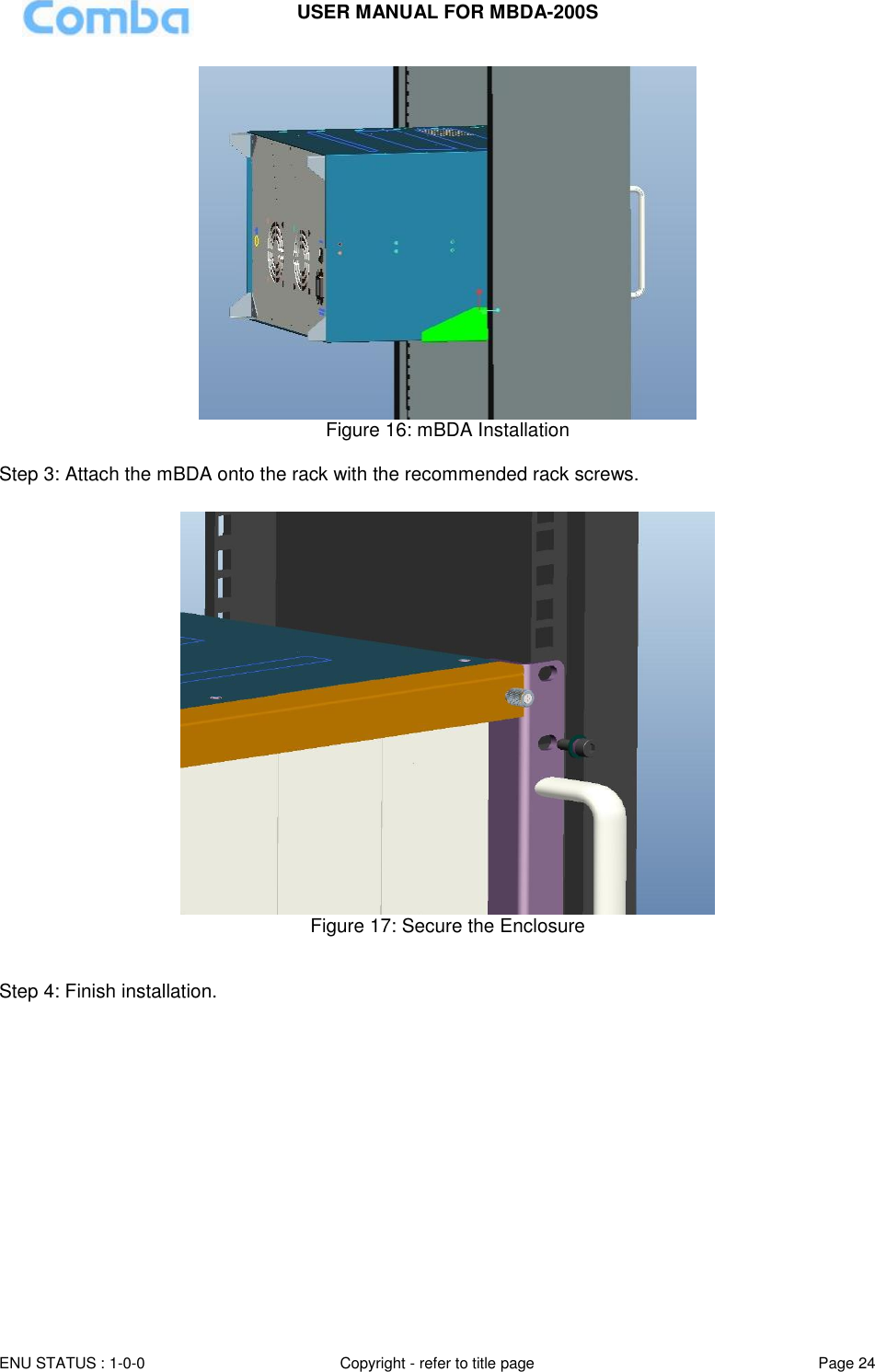 USER MANUAL FOR MBDA-200S  ENU STATUS : 1-0-0 Copyright - refer to title page Page 24      Figure 16: mBDA Installation  Step 3: Attach the mBDA onto the rack with the recommended rack screws.   Figure 17: Secure the Enclosure   Step 4: Finish installation.  