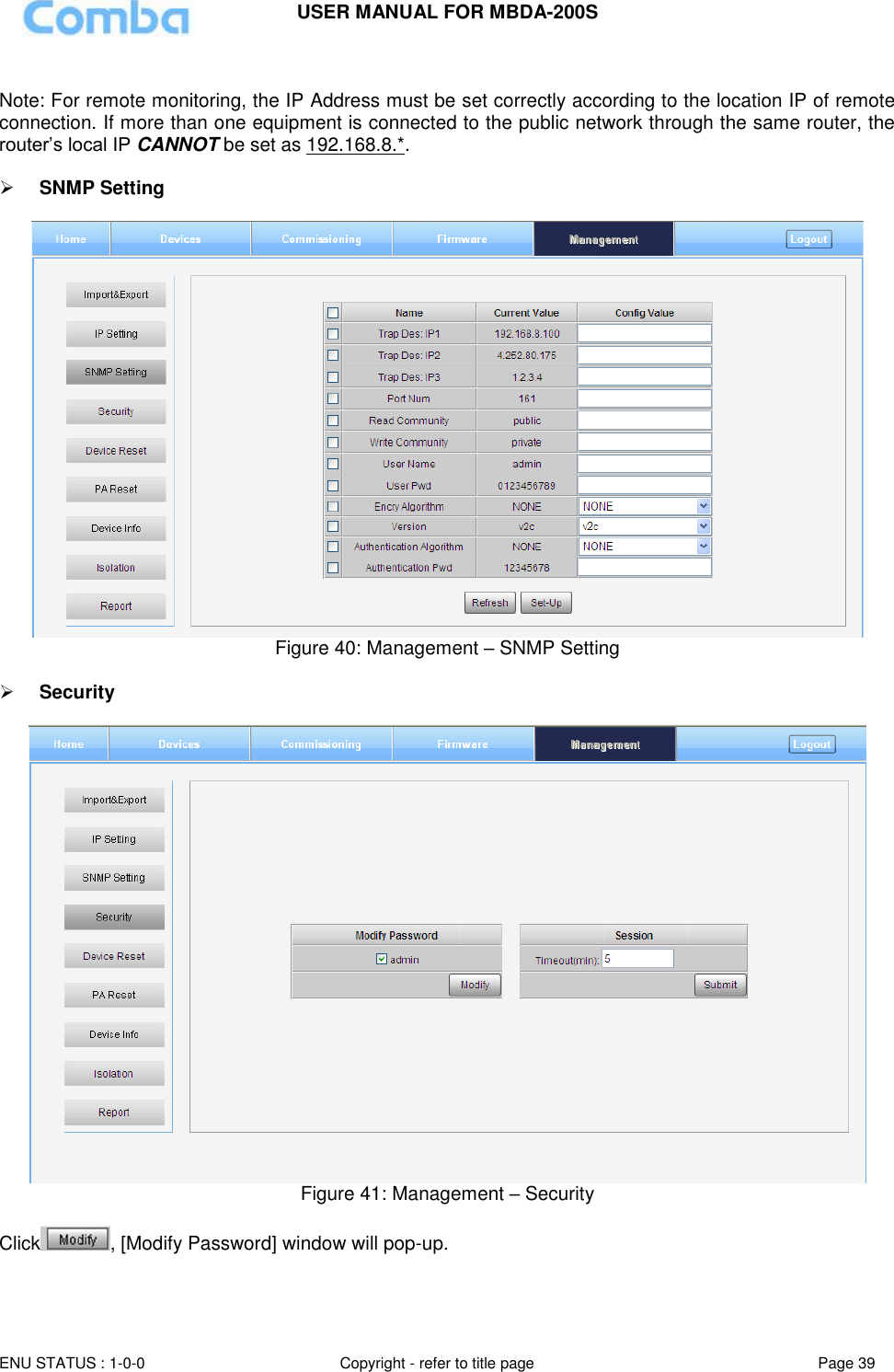 USER MANUAL FOR MBDA-200S  ENU STATUS : 1-0-0 Copyright - refer to title page Page 39      Note: For remote monitoring, the IP Address must be set correctly according to the location IP of remote connection. If more than one equipment is connected to the public network through the same router, the router’s local IP CANNOT be set as 192.168.8.*.   SNMP Setting   Figure 40: Management – SNMP Setting    Security    Figure 41: Management – Security  Click , [Modify Password] window will pop-up.   