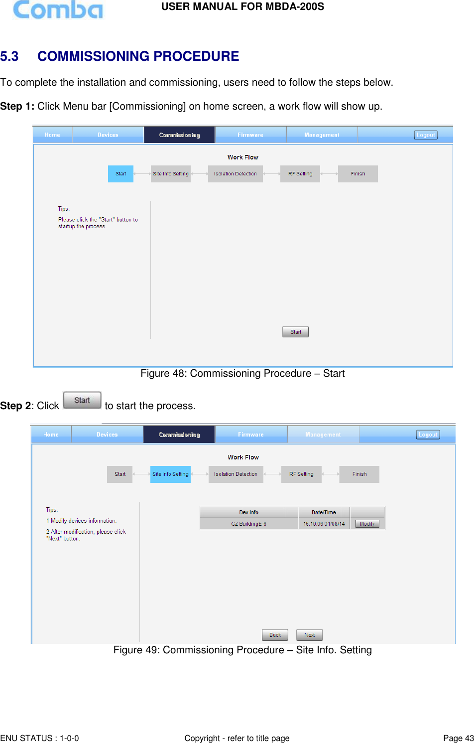 USER MANUAL FOR MBDA-200S  ENU STATUS : 1-0-0 Copyright - refer to title page Page 43      5.3  COMMISSIONING PROCEDURE To complete the installation and commissioning, users need to follow the steps below.   Step 1: Click Menu bar [Commissioning] on home screen, a work flow will show up.   Figure 48: Commissioning Procedure – Start  Step 2: Click   to start the process.   Figure 49: Commissioning Procedure – Site Info. Setting     