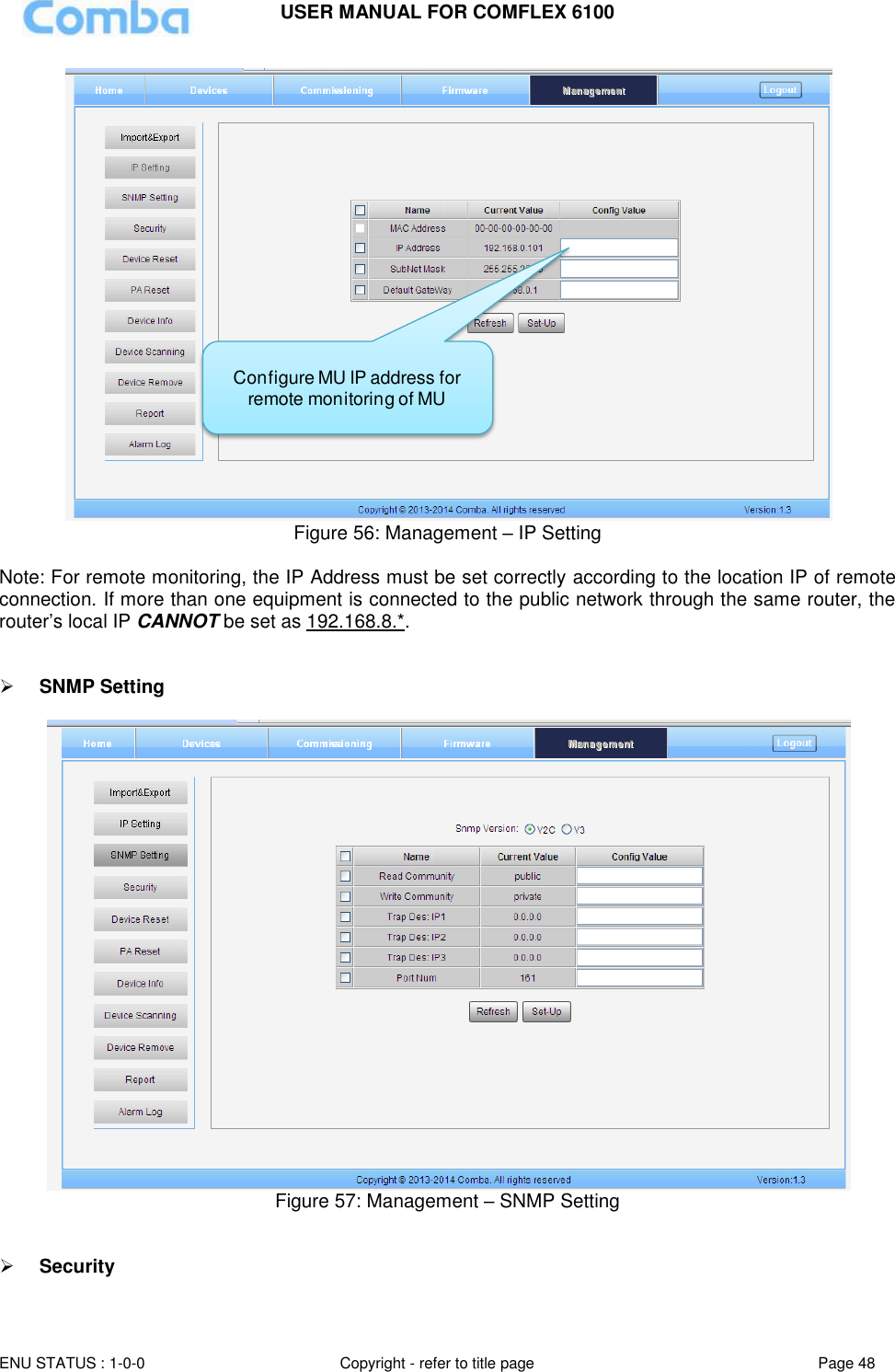 USER MANUAL FOR COMFLEX 6100  ENU STATUS : 1-0-0 Copyright - refer to title page Page 48      Figure 56: Management – IP Setting  Note: For remote monitoring, the IP Address must be set correctly according to the location IP of remote connection. If more than one equipment is connected to the public network through the same router, the router’s local IP CANNOT be set as 192.168.8.*.    SNMP Setting   Figure 57: Management – SNMP Setting     Security Configure MU IP address for remote monitoring of MU