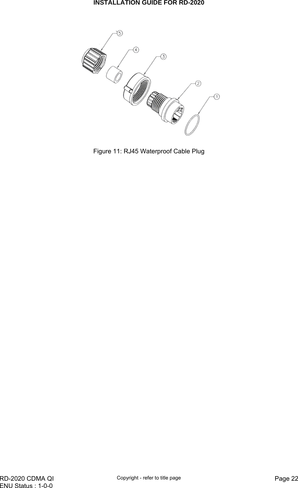 INSTALLATION GUIDE FOR RD-2020    RD-2020 CDMA QI  Copyright - refer to title page  Page 22ENU Status : 1-0-0       Figure 11: RJ45 Waterproof Cable Plug  