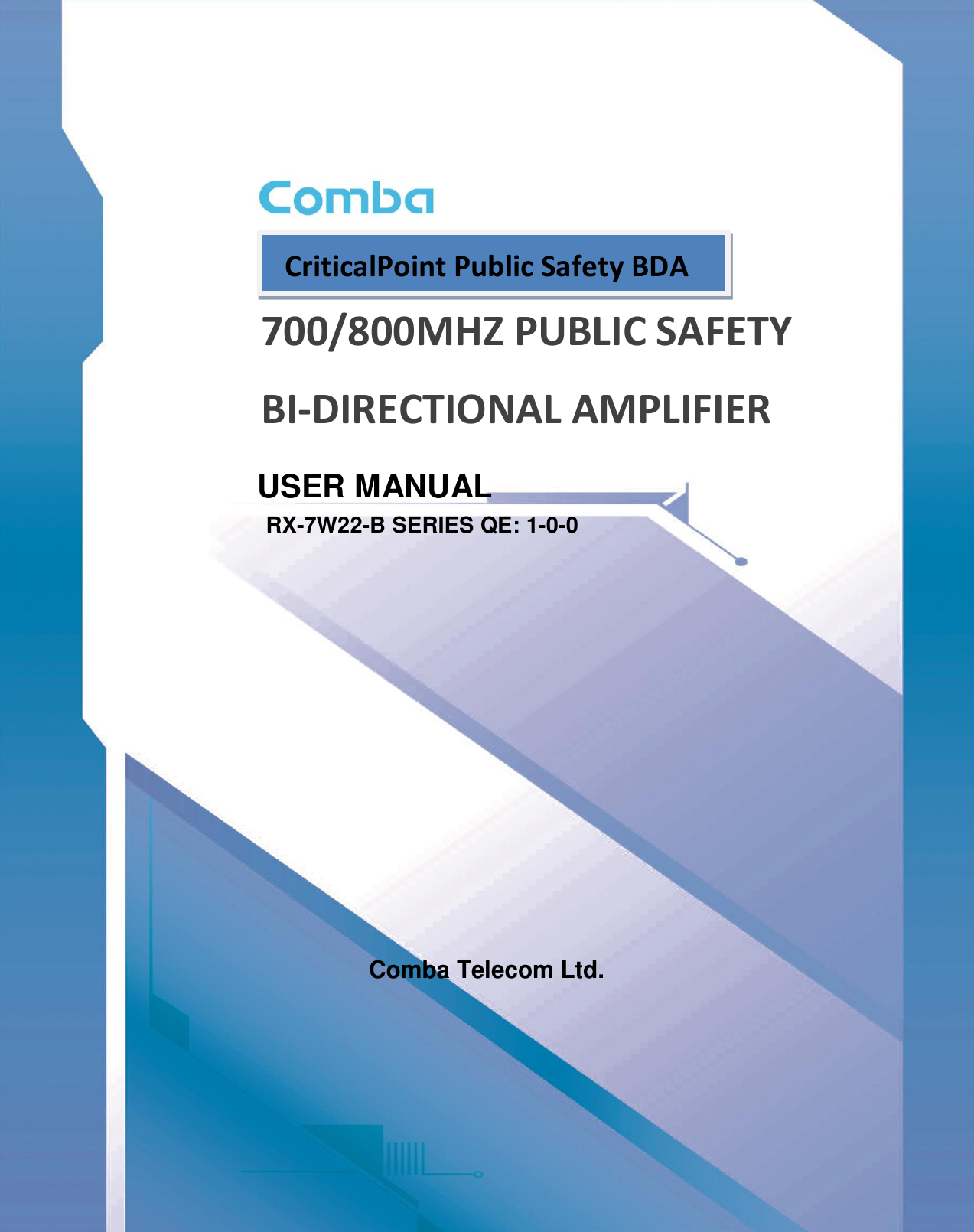      700/800MHZ PUBLIC SAFETY BI-DIRECTIONAL AMPLIFIER USER MANUAL RX-7W22-B SERIES QE: 1-0-0            Comba Telecom Ltd.     CriticalPoint Public Safety BDA 