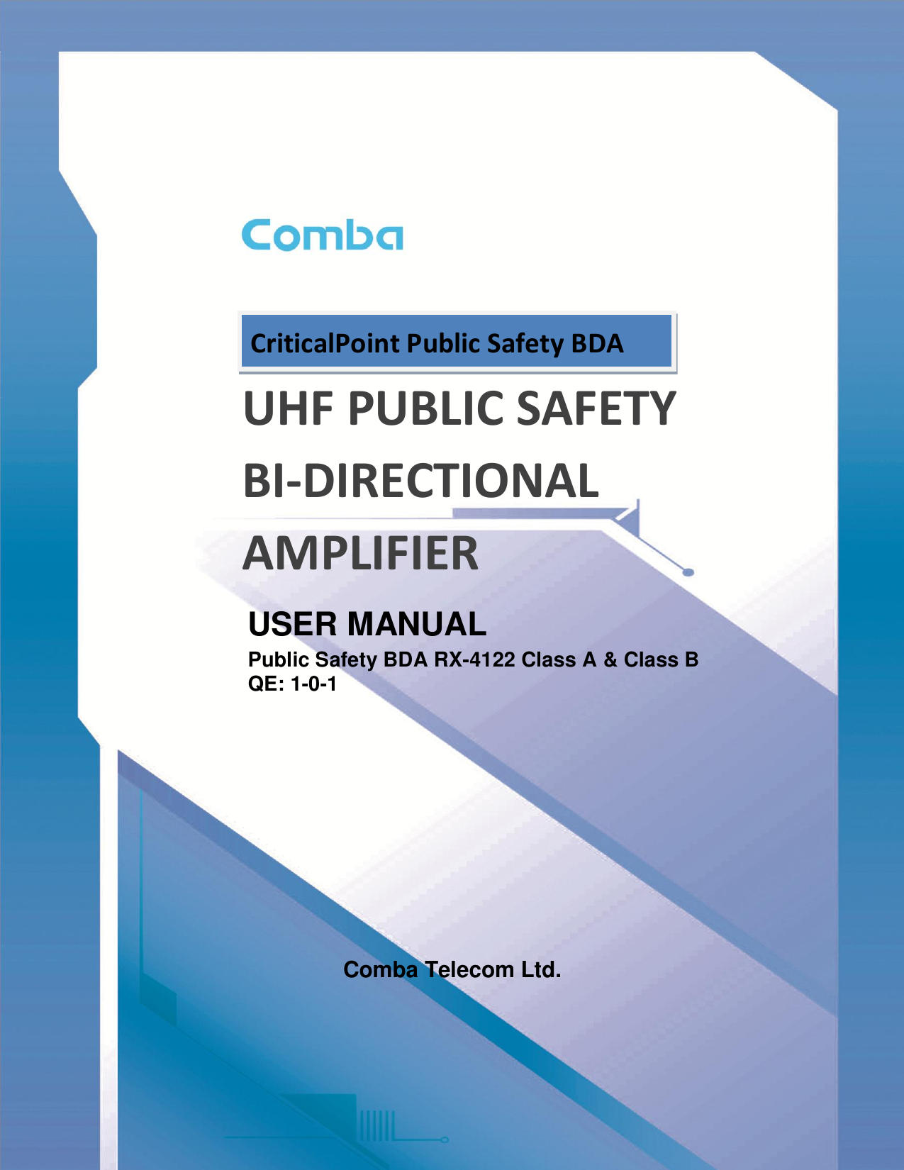                UHF PUBLIC SAFETY BI-DIRECTIONAL AMPLIFIER USER MANUAL Public Safety BDA RX-4122 Class A &amp; Class B  QE: 1-0-1         Comba Telecom Ltd.   CriticalPoint Public Safety BDA 