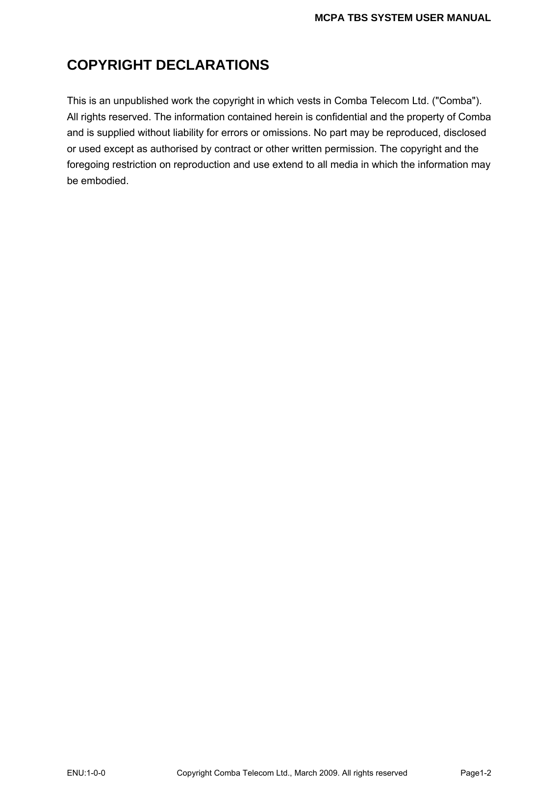 MCPA TBS SYSTEM USER MANUAL ENU:1-0-0 Copyright Comba Telecom Ltd., March 2009. All rights reserved  Page1-2    COPYRIGHT DECLARATIONS This is an unpublished work the copyright in which vests in Comba Telecom Ltd. (&quot;Comba&quot;). All rights reserved. The information contained herein is confidential and the property of Comba and is supplied without liability for errors or omissions. No part may be reproduced, disclosed or used except as authorised by contract or other written permission. The copyright and the foregoing restriction on reproduction and use extend to all media in which the information may be embodied.  