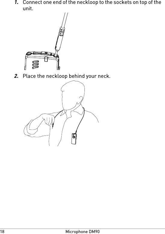 1.Connect one end of the neckloop to the sockets on top of theunit.2.Place the neckloop behind your neck.Microphone DM9018