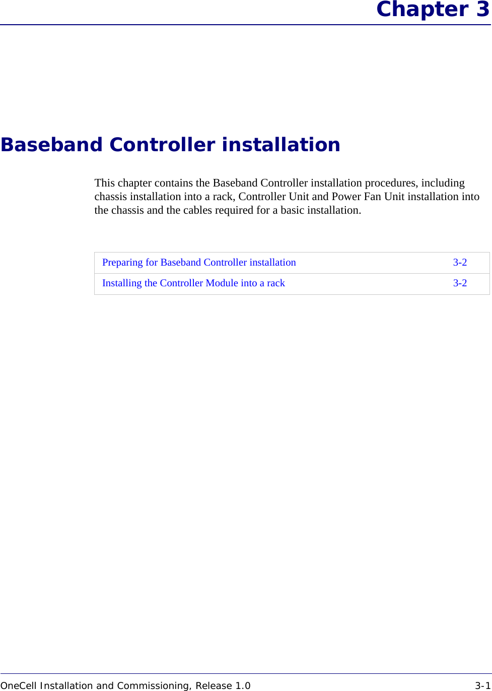 OneCell Installation and Commissioning, Release 1.0 3-1DRAFT Chapter 3Baseband Controller installationThis chapter contains the Baseband Controller installation procedures, including chassis installation into a rack, Controller Unit and Power Fan Unit installation into the chassis and the cables required for a basic installation. Preparing for Baseband Controller installation 3-2Installing the Controller Module into a rack 3-2