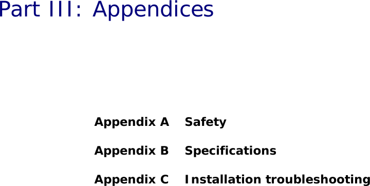 DRAFTPart III: AppendicesAppendix A  SafetyAppendix B  SpecificationsAppendix C  Installation troubleshooting