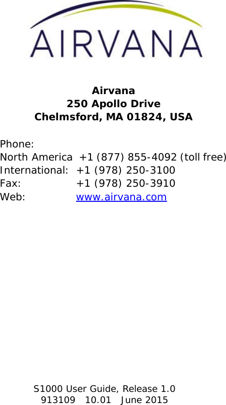 S1000 User Guide, Release 1.0913109   10.01   June 2015Airvana250 Apollo DriveChelmsford, MA 01824, USAPhone: North America  +1 (877) 855-4092 (toll free)International:  +1 (978) 250-3100Fax:  +1 (978) 250-3910Web:  www.airvana.comDRAFT