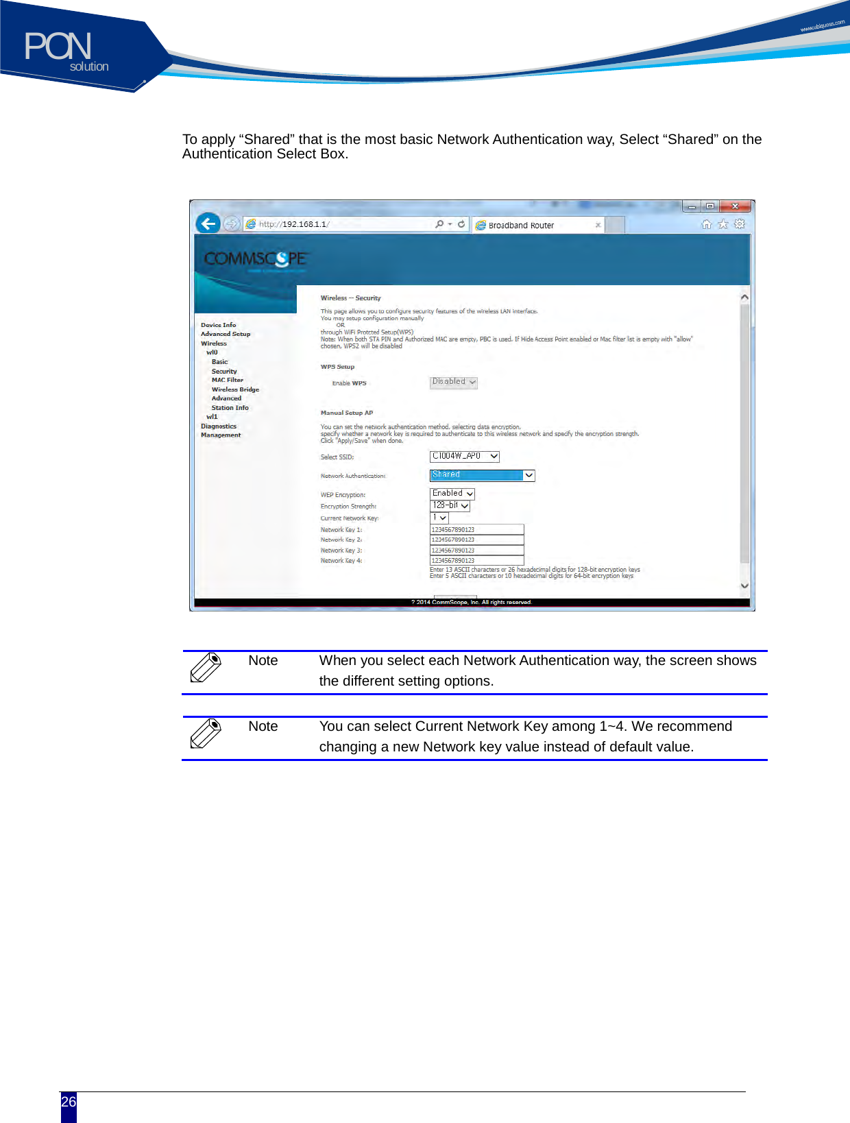 solutionPON  26 To apply &ldquo;Shared&rdquo; that is the most basic Network Authentication way, Select &ldquo;Shared&rdquo; on the Authentication Select Box.                 Note When you select each Network Authentication way, the screen shows the different setting options.   Note You can select Current Network Key among 1~4. We recommend changing a new Network key value instead of default value.  