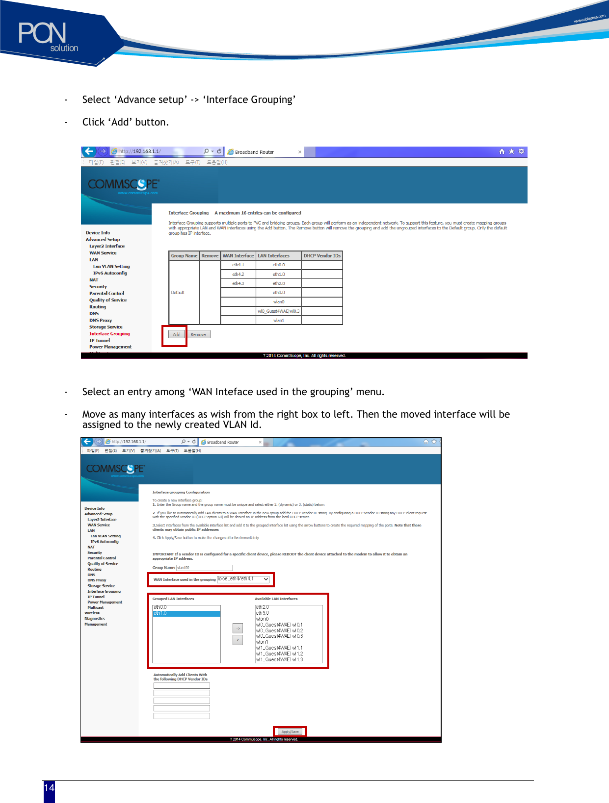solutionPON  14 - Select &lsquo;Advance setup&rsquo; -> &lsquo;Interface Grouping&rsquo; - Click &lsquo;Add&rsquo; button.            - Select an entry among &lsquo;WAN Inteface used in the grouping&rsquo; menu. - Move as many interfaces as wish from the right box to left. Then the moved interface will be assigned to the newly created VLAN Id.                