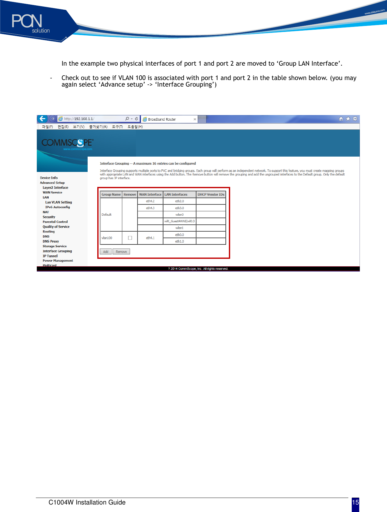 solutionPON C1004W Installation Guide 15   In the example two physical interfaces of port 1 and port 2 are moved to &lsquo;Group LAN Interface&rsquo;.   - Check out to see if VLAN 100 is associated with port 1 and port 2 in the table shown below. (you may again select &lsquo;Advance setup&rsquo; -> &lsquo;Interface Grouping&rsquo;)    